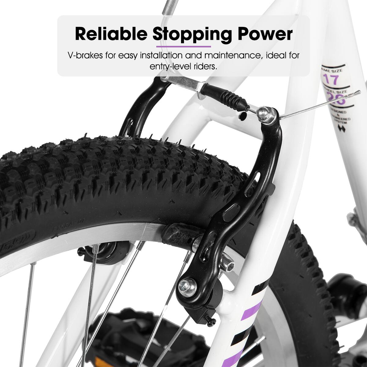 Reliable Stopping Power  
V-brakes for easy installation and maintenance, ideal for entry-level riders.  
MAE SIZE 17  
TEL BIZE ZEL SIZE 25  
TRONED & ENO NTEM