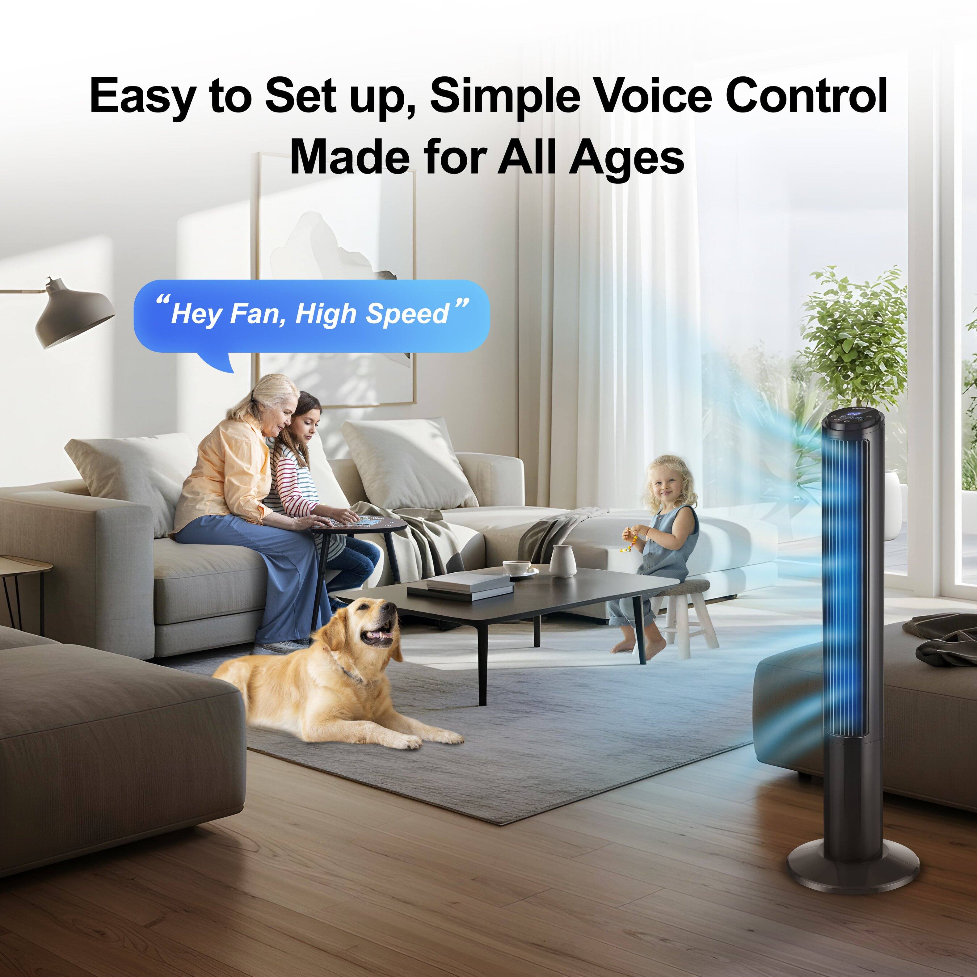 Easy to Set up, Simple Voice Control Made for All Ages

"Hey Fan, High Speed"