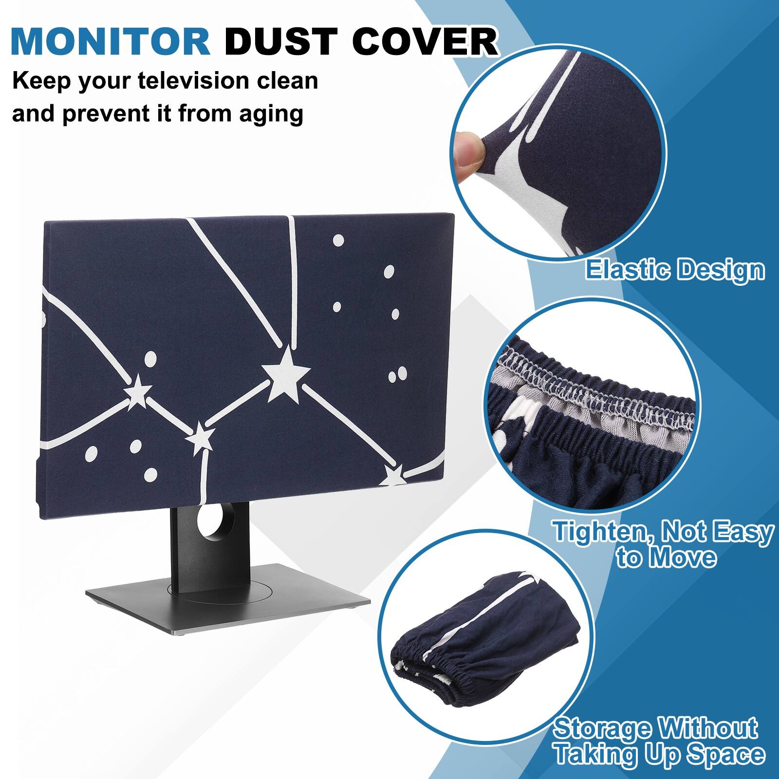 MONITOR DUST COVER  
Keep your television clean and prevent it from aging  

- Elastic Design  
- Tighten, Not Easy to Move  
- Storage Without Taking Up Space