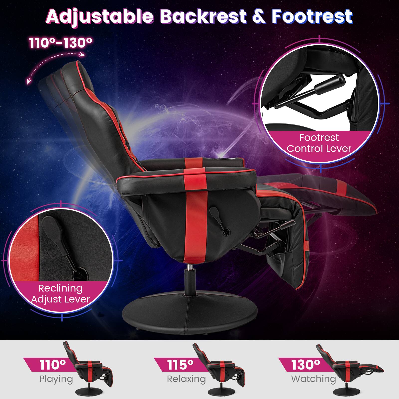 Adjustable Backrest & Footrest 110-130°

Footrest Control Lever

Reclining Adjust Lever

110° Playing

115° Relaxing

130° Watching
