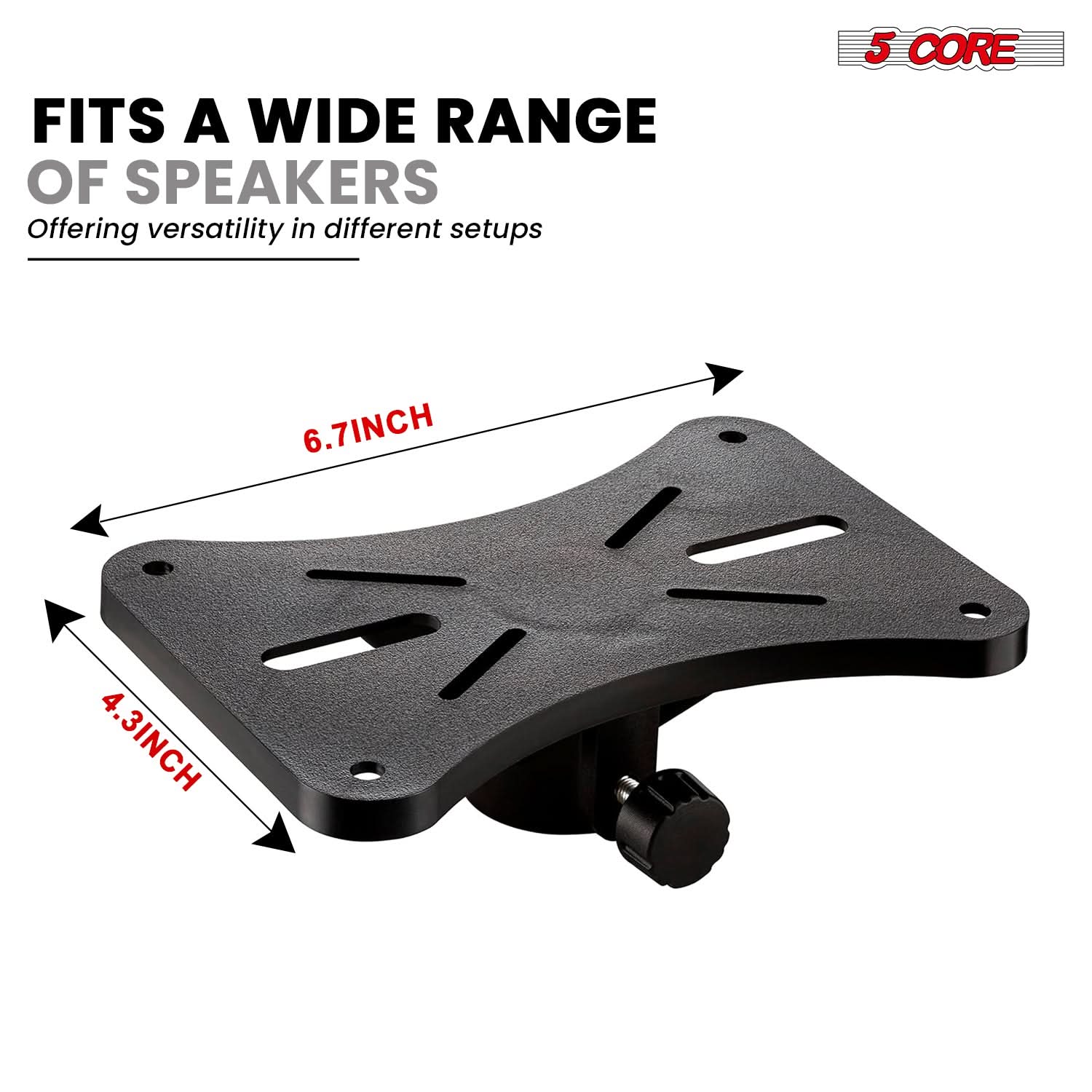 FITS A WIDE RANGE OF SPEAKERS  
Offering versatility in different setups  

5 CORE  

6.7INCH  
4.3INCH