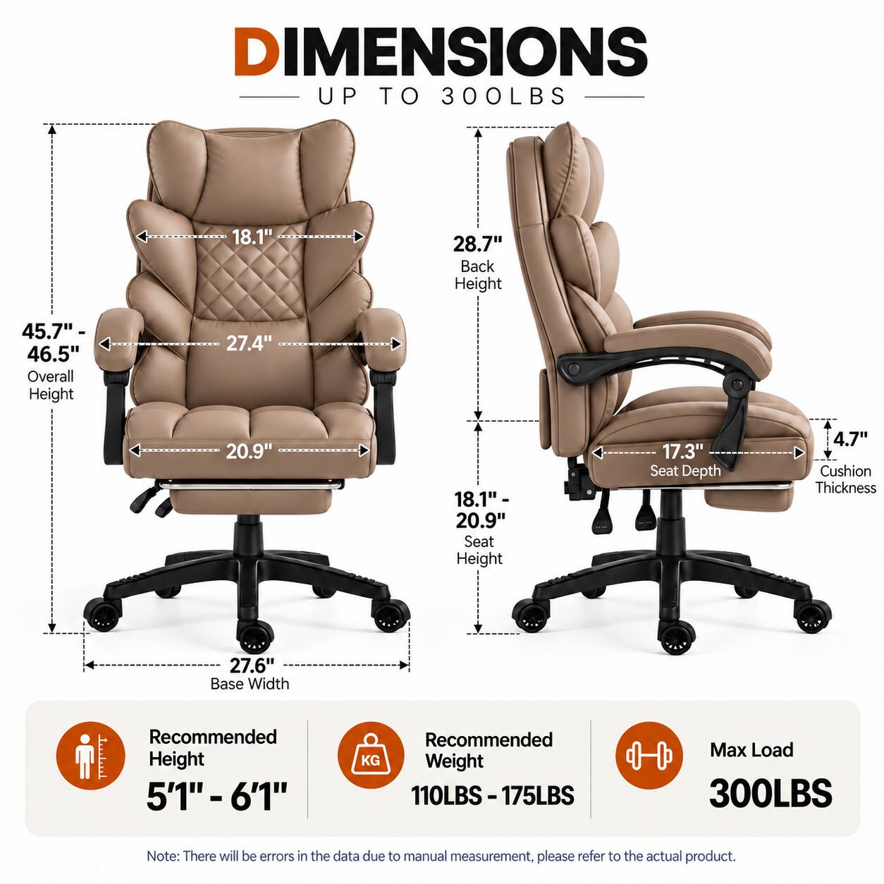 DIMENSIONS UP TO 300LBS

- 18.1" (Width)
- 28.7" Back Height
- 45.7" - 46.5" Overall Height
- 27.4" (Depth)
- 20.9" (Seat Height)
- 18.1" - 20.9" Seat Height
- 17.3" Seat Depth
- 4.7" Cushion Thickness
- 27.6" Base Width

Recommended Height: 5'1" - 6'1"
Recommended Weight: 110LBS - 175LBS
Max Load: 300LBS

Note: There will be errors in the data due to manual measurement, please refer to the actual product.