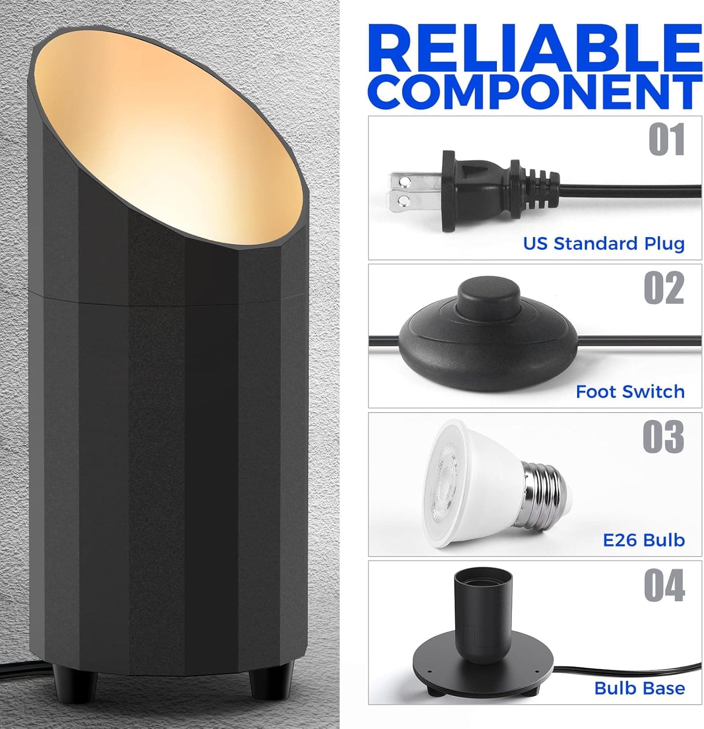 RELIABLE COMPONENT  
01 US Standard Plug  
02 Foot Switch  
03 E26 Bulb  
04 Bulb Base