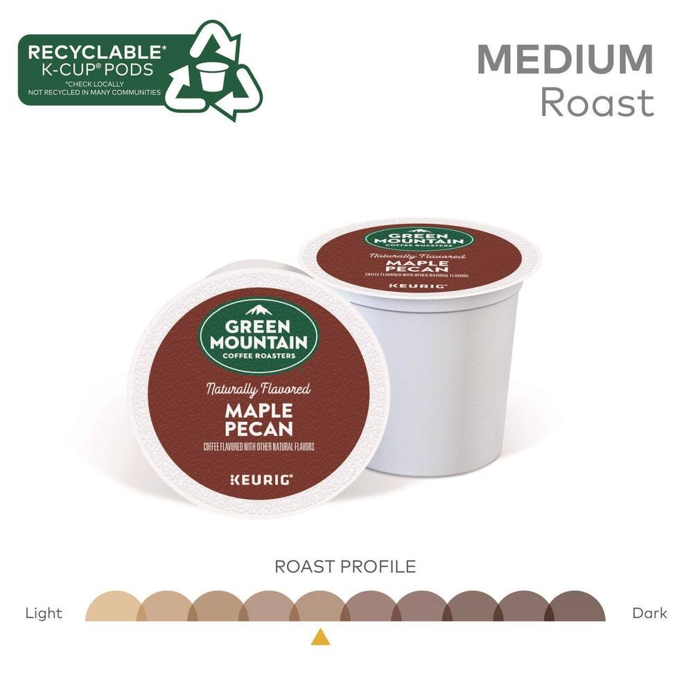 RECYCLABLE* K-CUP® PODS  
CHECK LOCALLY  
NOT RECYCLED IN MANY COMMUNITIES  

MEDIUM Roast  

GREEN MOUNTAIN COFFEE ROASTERS  
Naturally Flavored MAPLE PECAN  
COFFEE FLAVORED WITH OTHER NATURAL FLAVORS  
KEURIG®  

ROAST PROFILE  
Light  
Medium  
Dark  

*CHECK LOCALLY