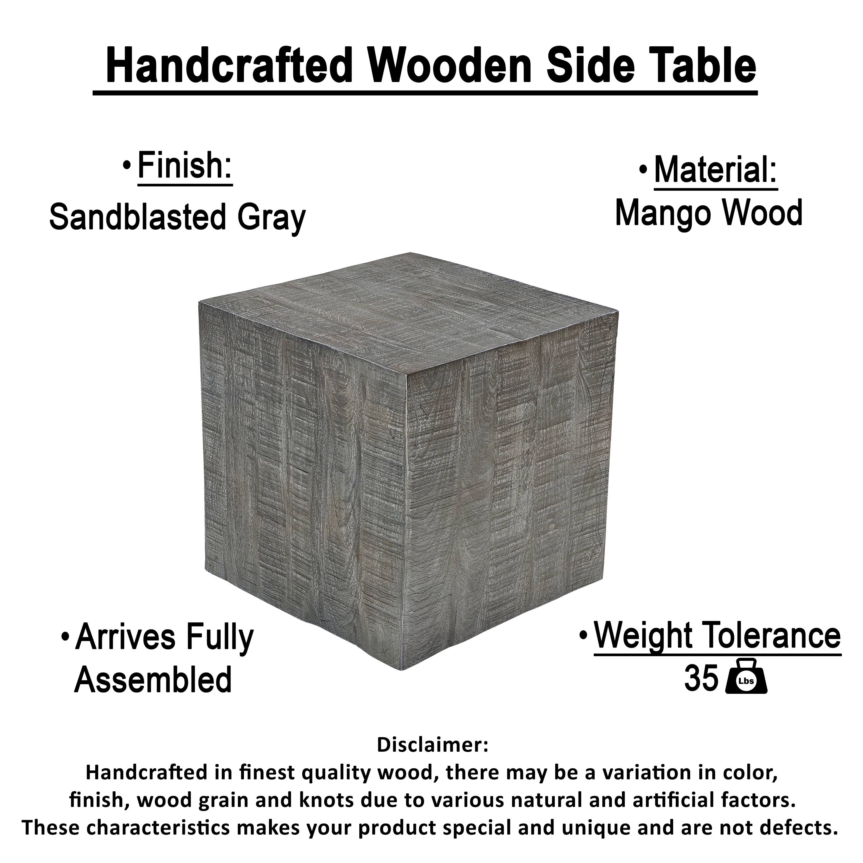 Handcrafted Wooden Side Table

- Finish: Sandblasted Gray
- Material: Mango Wood
- Arrives Fully Assembled
- Weight Tolerance: 35 lbs

Disclaimer:
Handcrafted in finest quality wood, there may be a variation in color, finish, wood grain and knots due to various natural and artificial factors. These characteristics make your product special and unique and are not defects.
