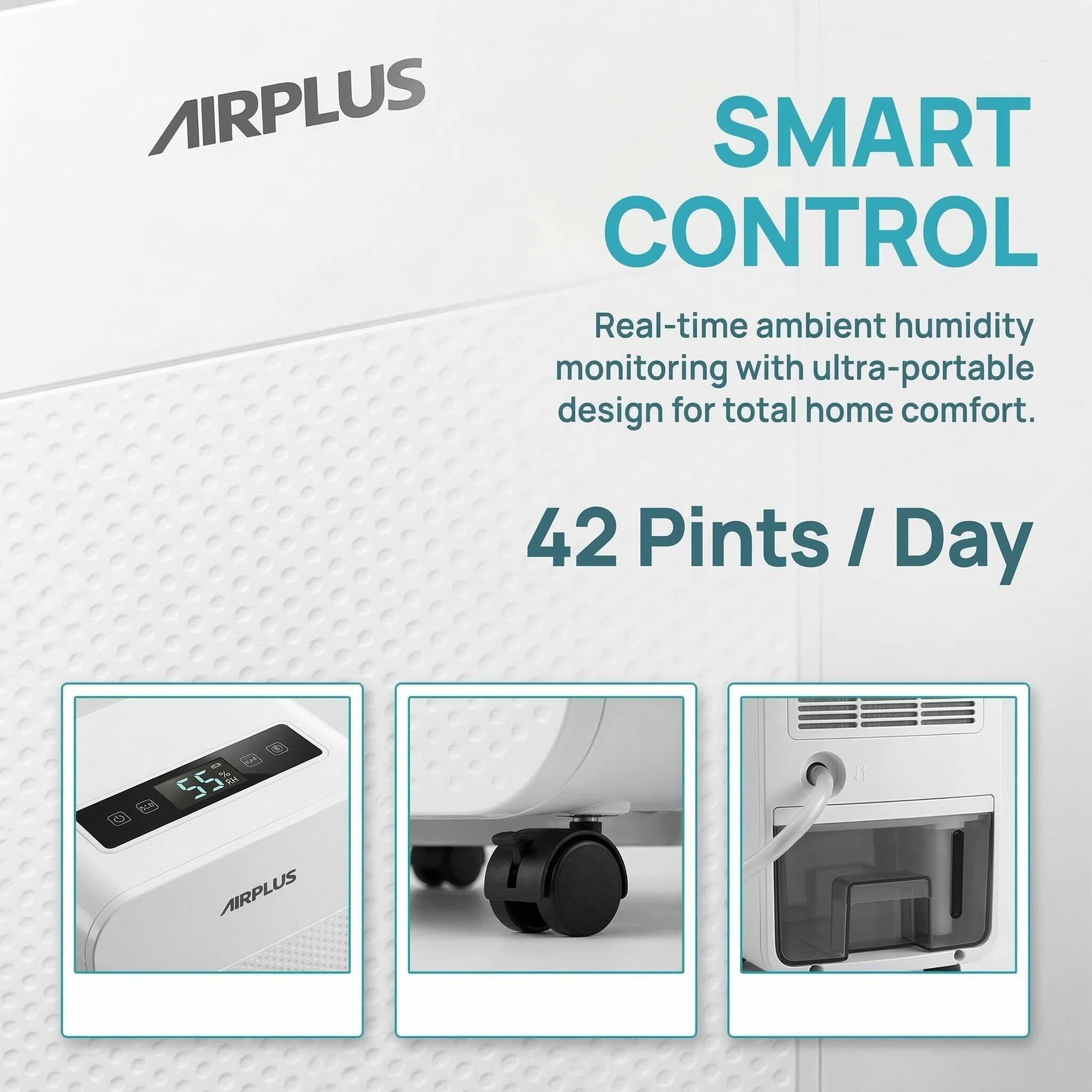 AIRPLUS SMART CONTROL  
Real-time ambient humidity monitoring with ultra-portable design for total home comfort.  
42 Pints / Day