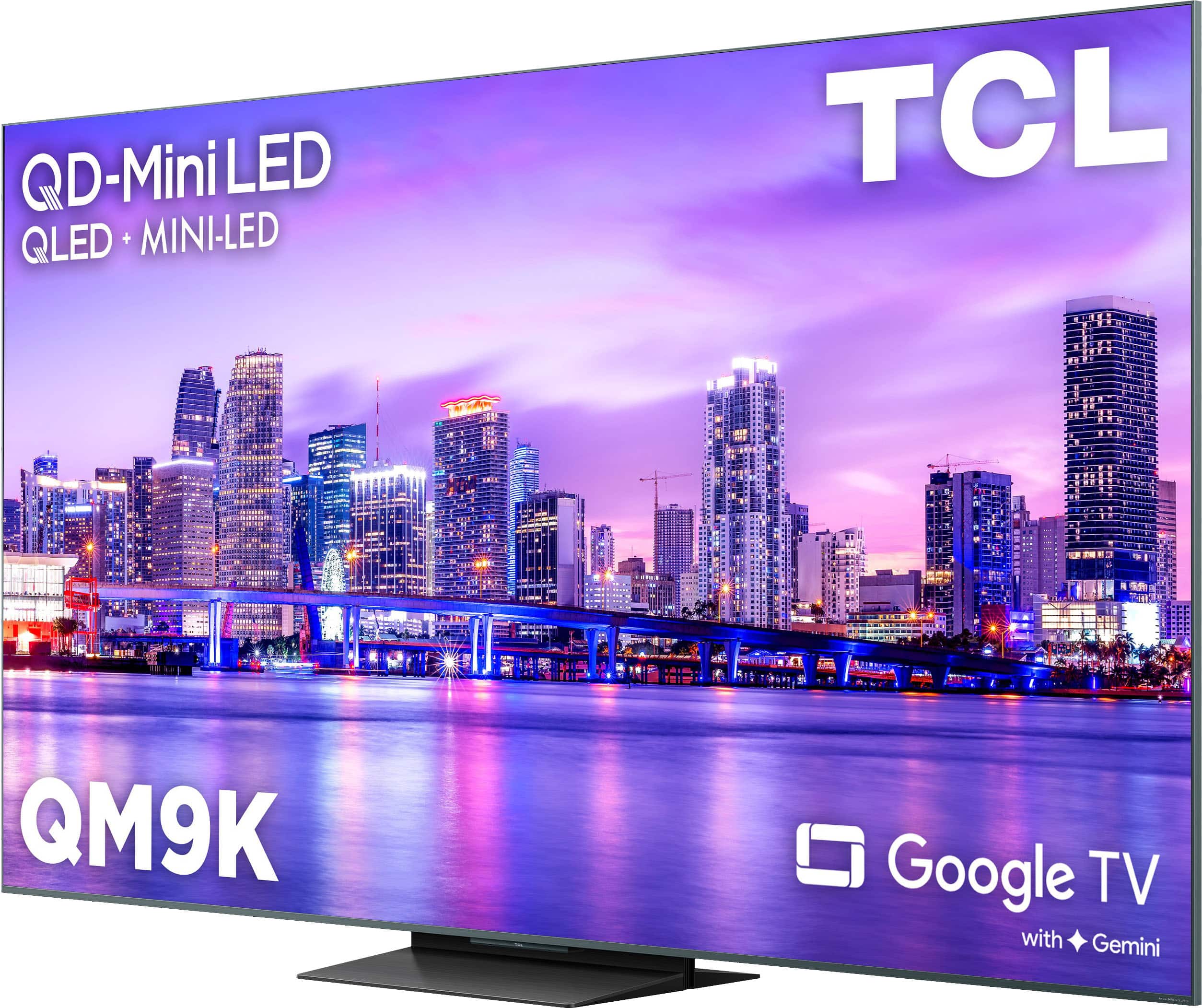 QD-Mini LED
QLED + MINI-LED
TCL
QM9K
Google TV
with Gemini