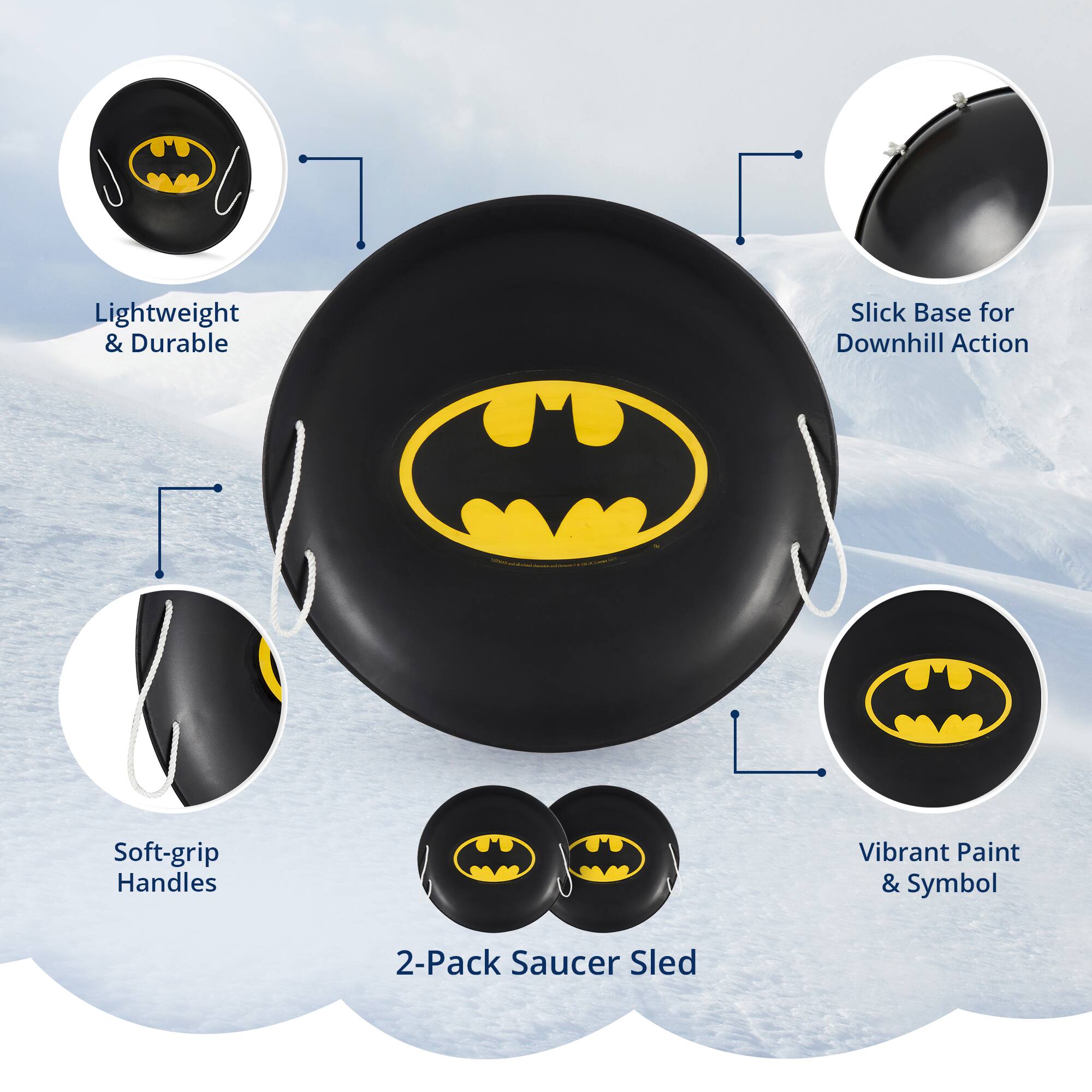 Lightweight & Durable  
Slick Base for Downhill Action  
Soft-grip Handles  
Vibrant Paint & Symbol  
2-Pack Saucer Sled