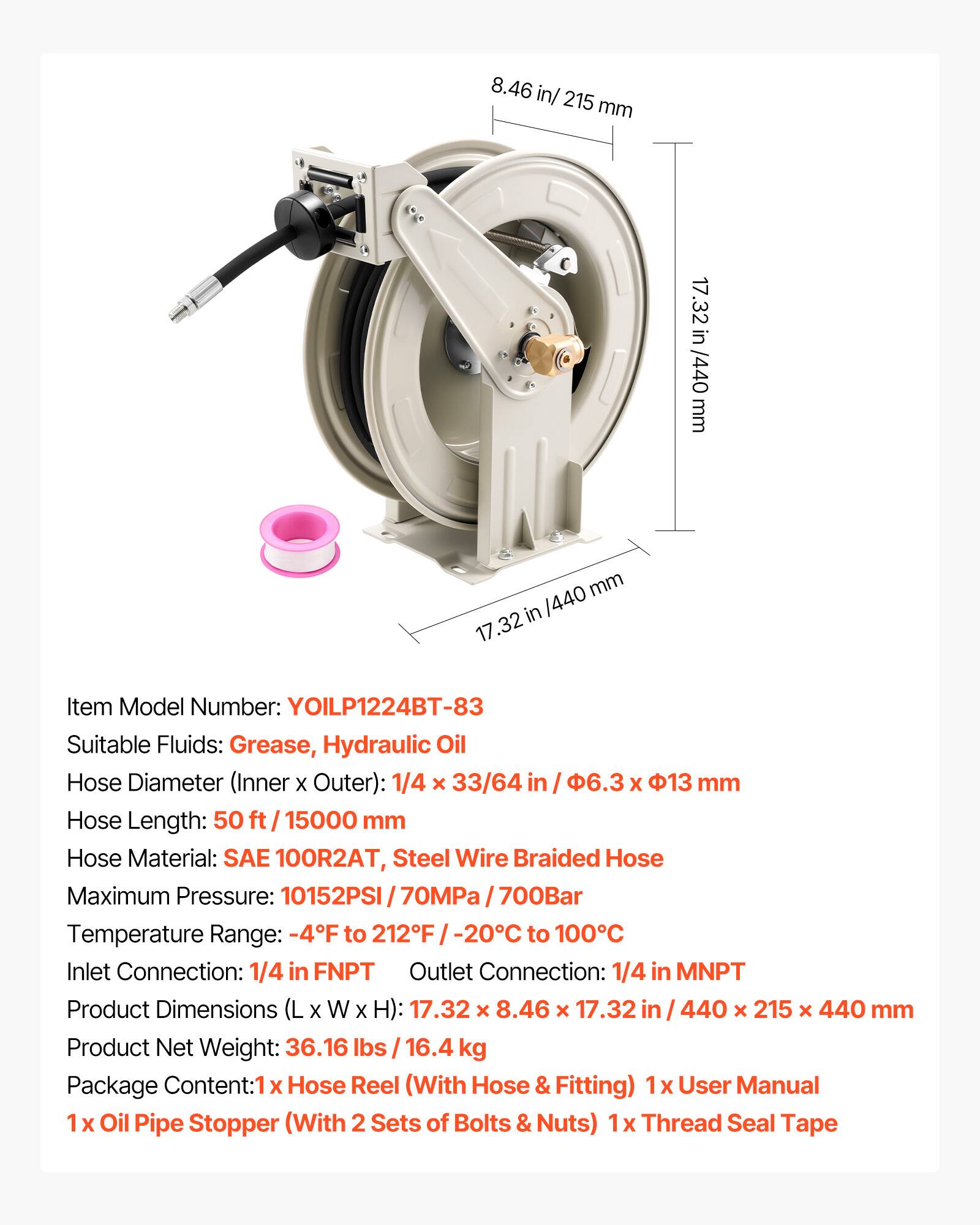 8.46 in/ 215 mm  
17.32 in /440 mm  
Item Model Number: YOILP1224BT-83  
Suitable Fluids: Grease, Hydraulic Oil  
Hose Diameter (Inner x Outer): 1/4 x 33/64 in / 6.3 x 13 mm  
Hose Length: 50 ft / 15000 mm  
Hose Material: SAE 100R2AT, Steel Wire Braided Hose  
Maximum Pressure: 10152PSI / 70MPa / 700Bar  
Temperature Range: -4F to 212F / -20C to 100C  
Inlet Connection: 1/4 in FNPT  
Outlet Connection: 1/4 in MNPT  
Product Dimensions (L x W x H): 17.32 x 8.46 x 17.32 in / 440 x 215 x 440 mm  
Product Net Weight: 36.16 lbs / 16.4 kg  
