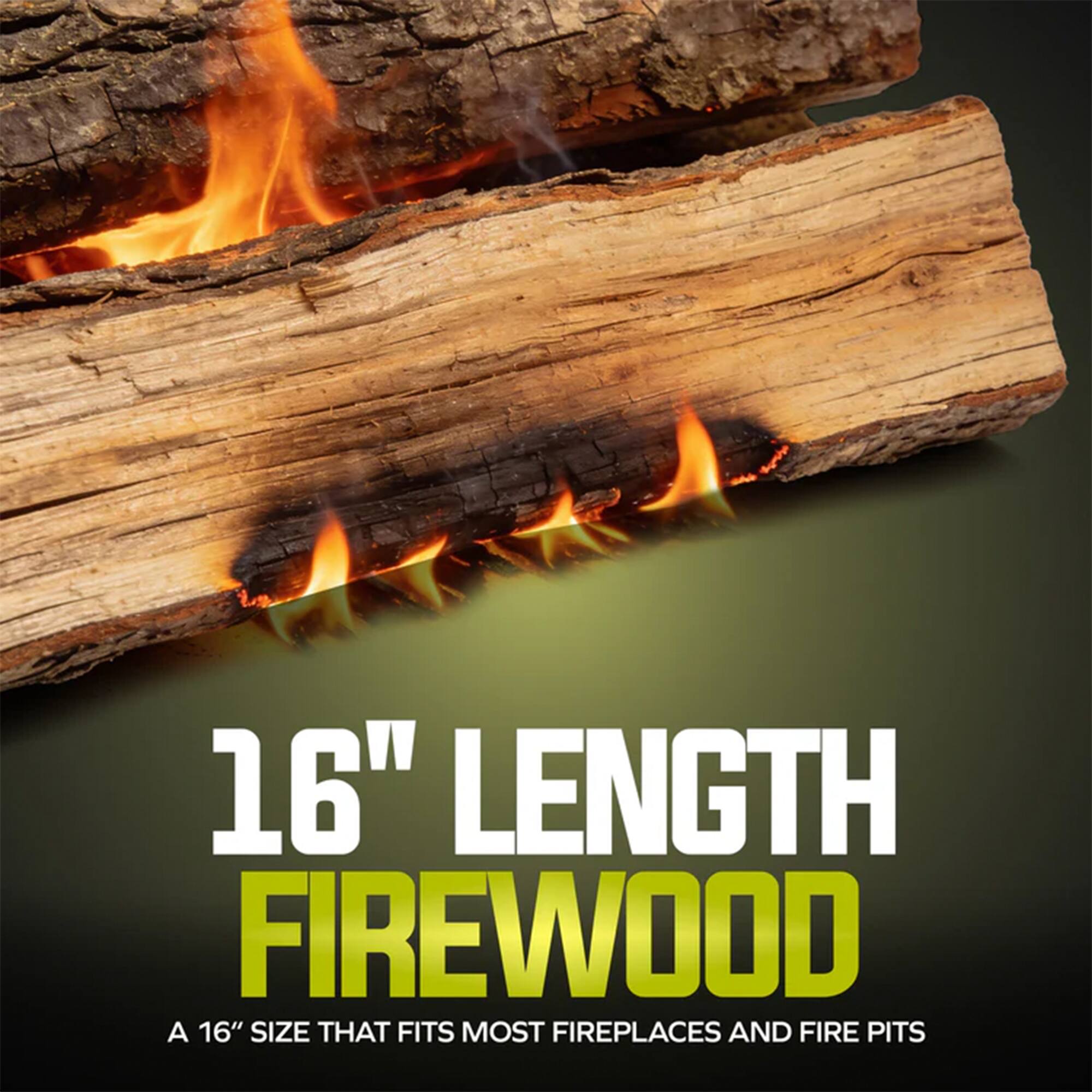 16" LENGTH FIREWOOD  
A 16" SIZE THAT FITS MOST FIREPLACES AND FIRE PITS