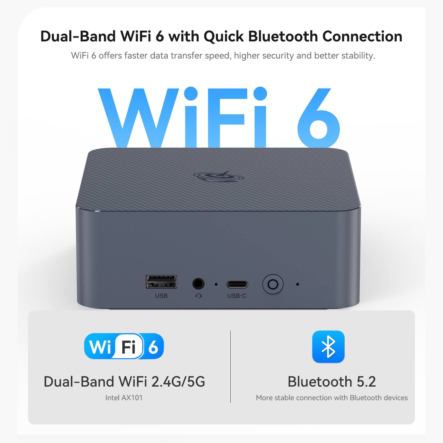 Dual-Band WiFi 6 with Quick Bluetooth Connection

WiFi 6 offers faster data transfer speed, higher security, and better stability.

WiFi 6 USB USB-C Wi-Fi 6 Dual-Band WiFi 2.4G/5G Intel AX101 Bluetooth 5.2

More stable connection with Bluetooth devices