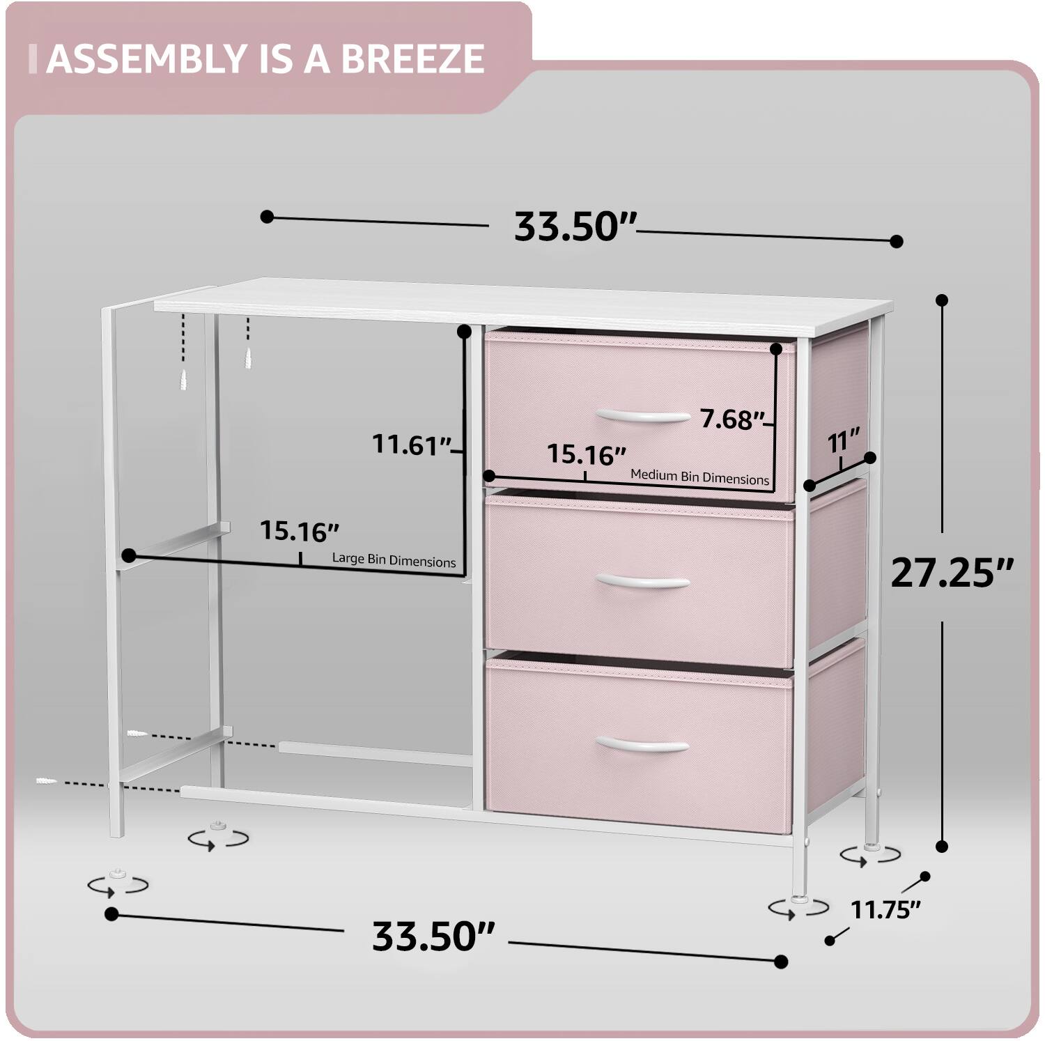 ASSEMBLY IS A BREEZE

33.50"  
11.61"  
7.68"  
15.16"  
11"  
27.25"  
11.75"  

Medium Bin Dimensions: 11" x 15.16"  
Large Bin Dimensions: 15.16" x 27.25"