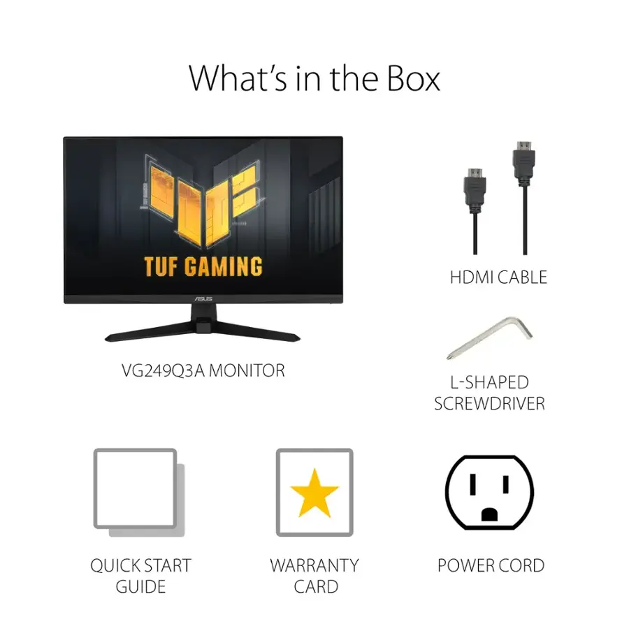 What's in the Box: TUF GAMING HDMI CABLE, TUF VG249Q3A MONITOR, L-SHAPED SCREWDRIVER, QUICK START GUIDE, WARRANTY CARD, POWER CORD.