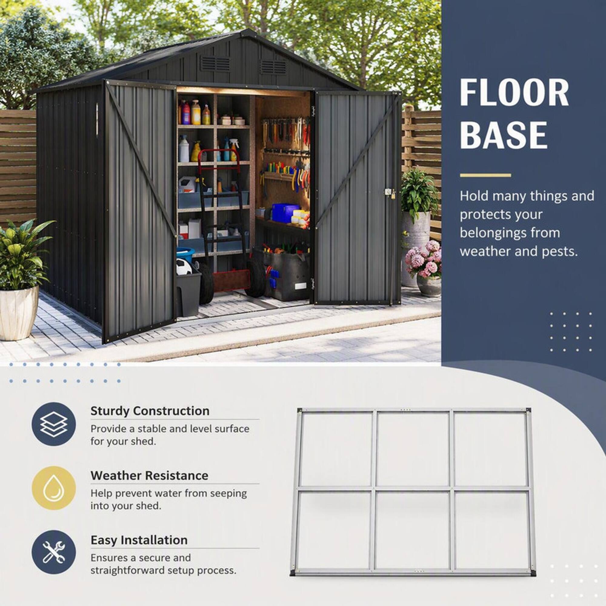 FLOOR BASE

Hold many things and protects your belongings from weather and pests.

Sturdy Construction
Provide a stable and level surface for your shed.

Weather Resistance
Help prevent water from seeping into your shed.

Easy Installation
Ensures a secure and straightforward setup process.