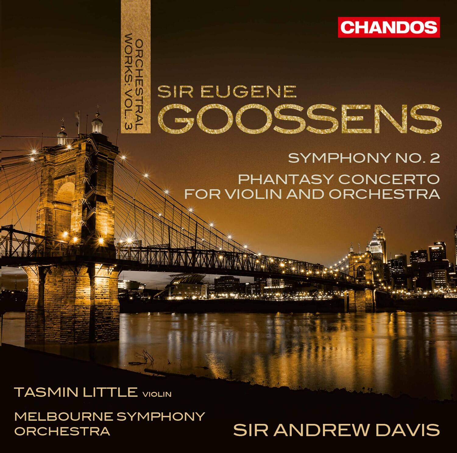 CHANDOS WORKS: ORCHESTRAL VOL. 3  
SIR EUGENE GOOSSENS  
SYMPHONY NO. 2  
PHANTASY CONCERTO FOR VIOLIN AND ORCHESTRA  

TASMIN LITTLE  
VIOLIN  
MELBOURNE SYMPHONY ORCHESTRA  
SIR ANDREW DAVIS