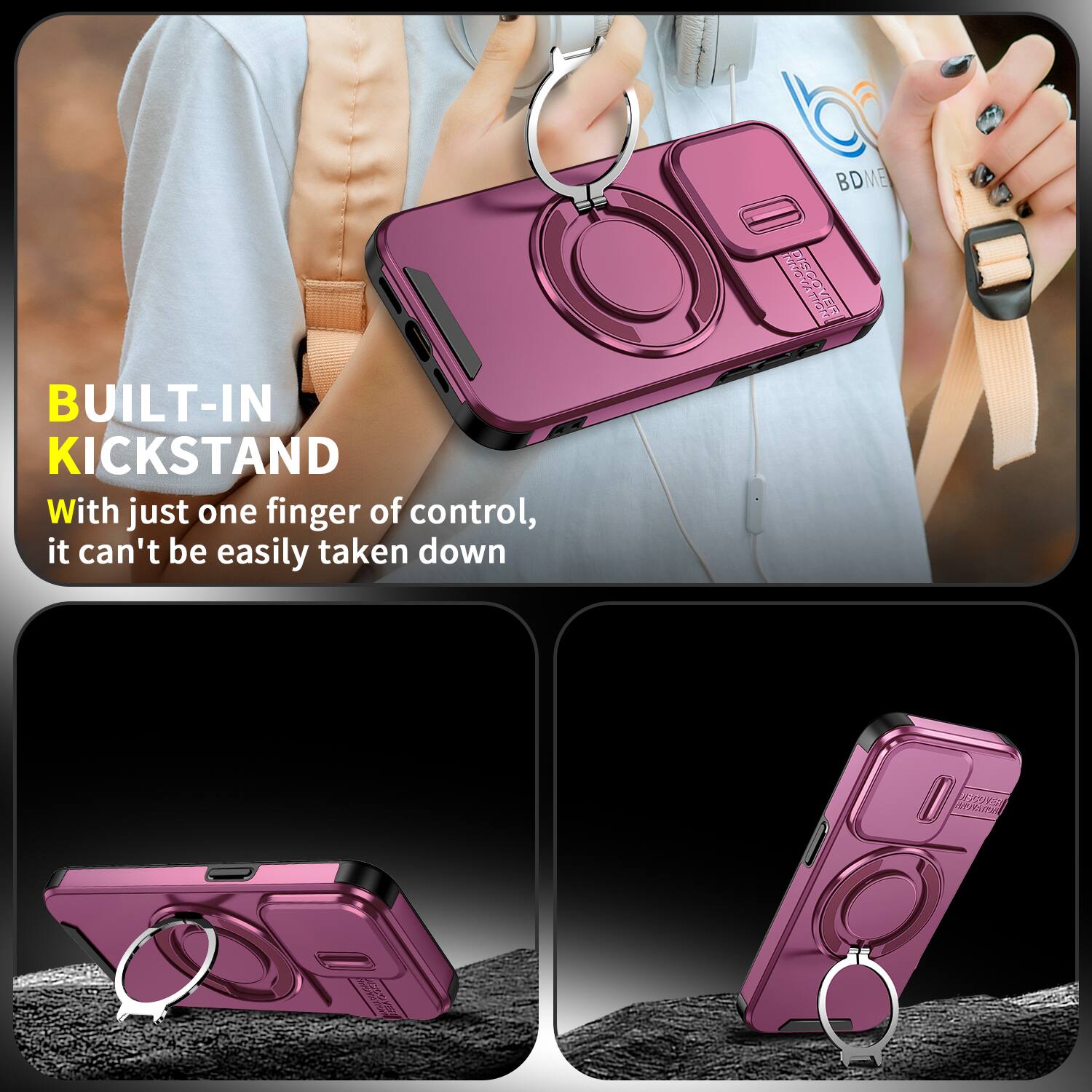 BUILT-IN KICKSTAND  
With just one finger of control, it can't be easily taken down  

BDME DISCOVER  
MSCOVE  
SPEEN