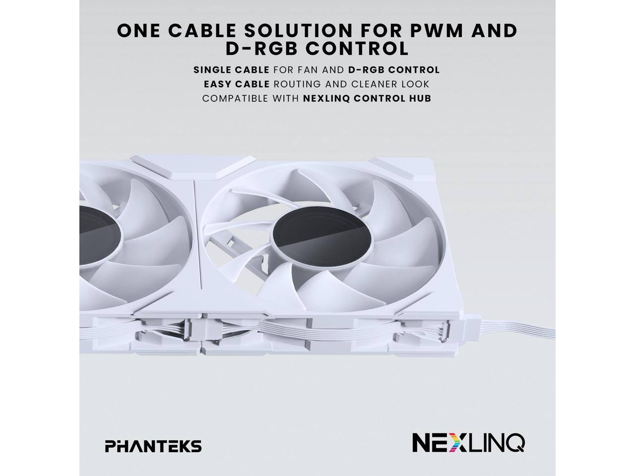 ONE CABLE SOLUTION FOR PWM AND D-RGB CONTROL

SINGLE CABLE FOR FAN AND D-RGB CONTROL
EASY CABLE ROUTING AND CLEANER LOOK
COMPATIBLE WITH NEXLINQ CONTROL HUB

PHANTEKS
NEXLINQ