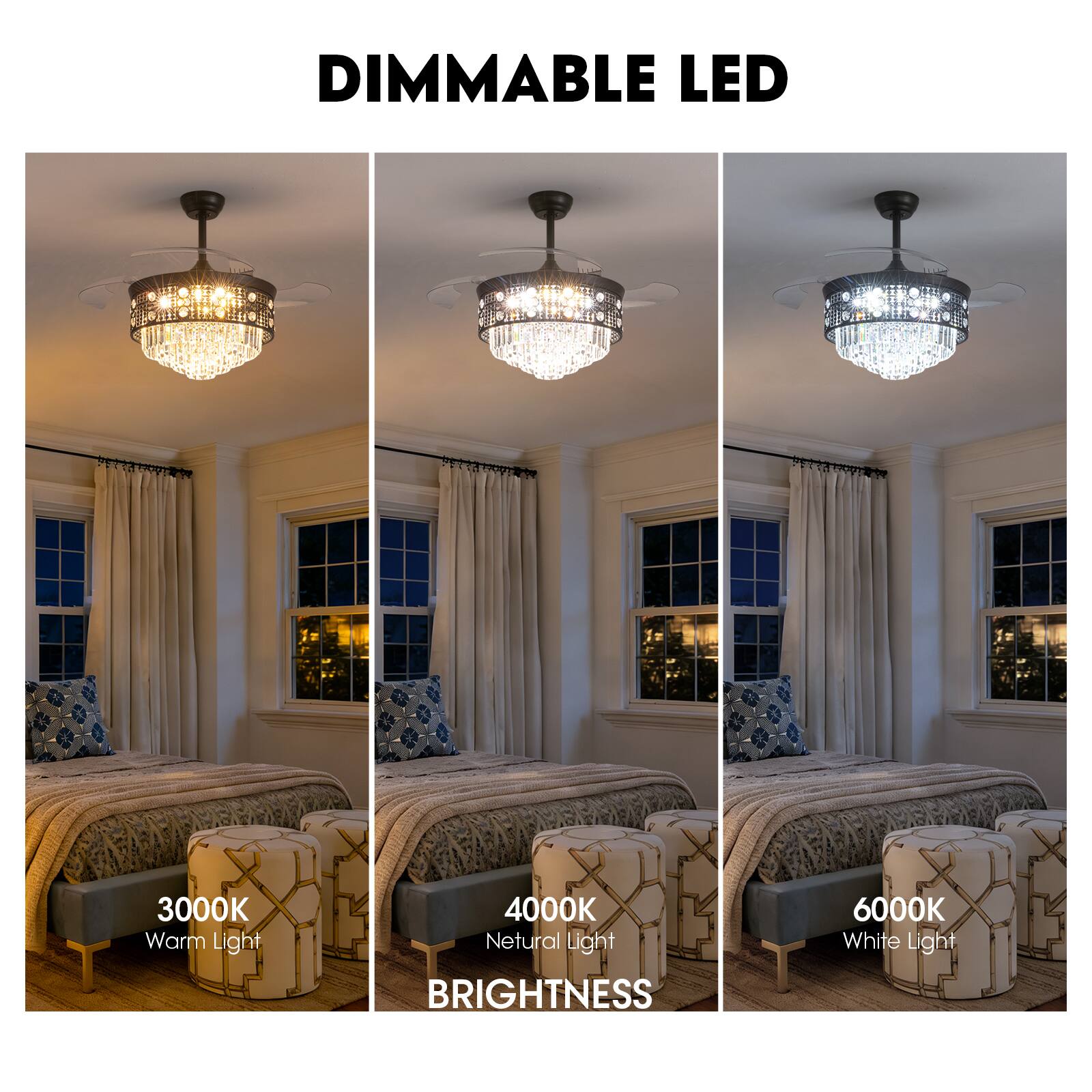DIMMABLE LED  
3000K Warm Light  
4000K Neutral Light  
6000K White Light  
BRIGHTNESS