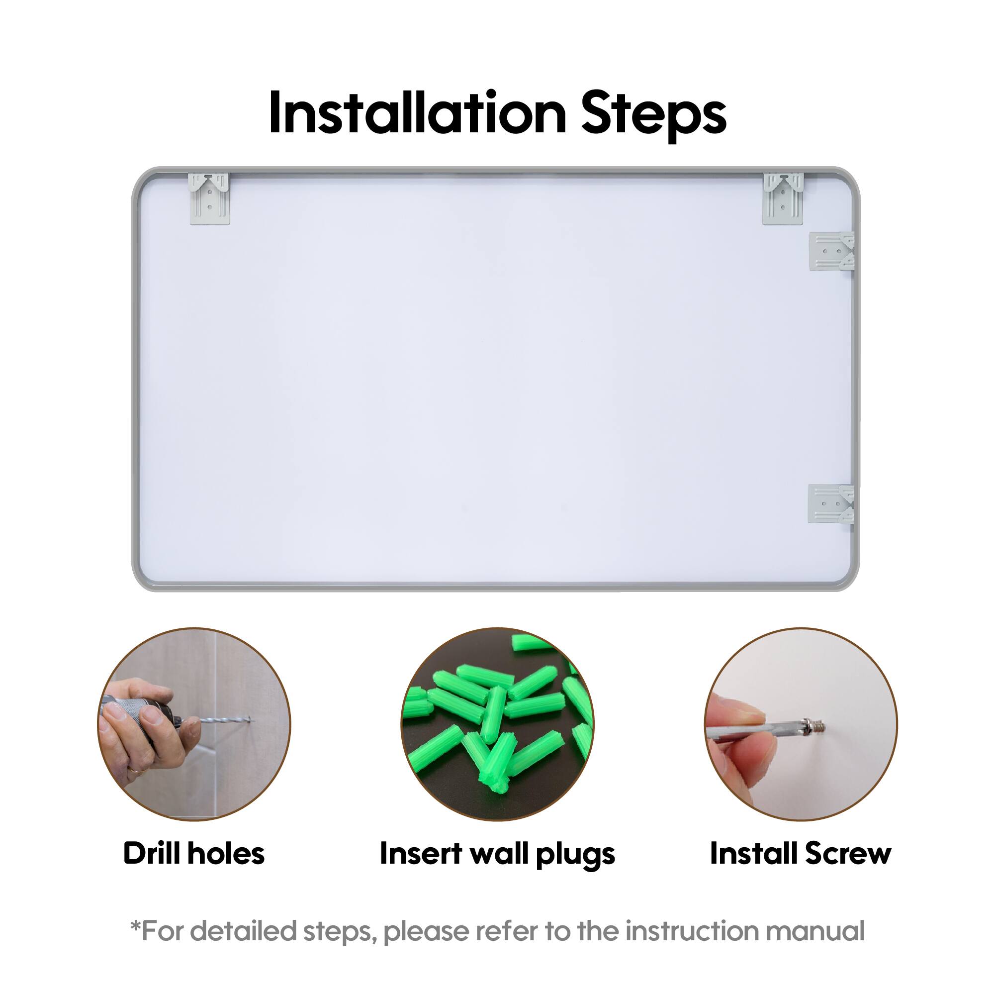 Installation Steps

1. Drill holes
2. Insert wall plugs
3. Install Screw

*For detailed steps, please refer to the instruction manual