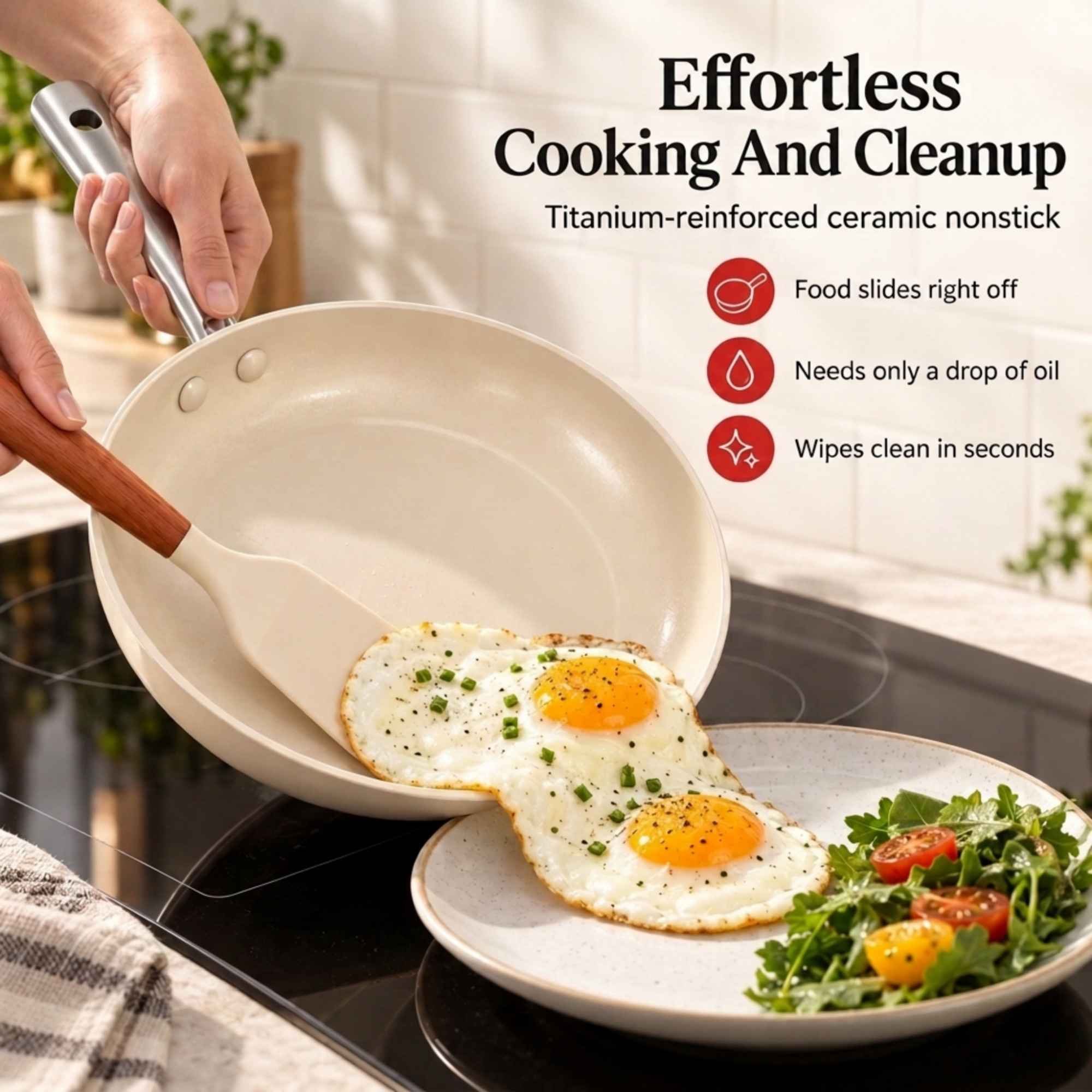 Effortless Cooking And Cleanup  
Titanium-reinforced ceramic nonstick  
- Food slides right off  
- Needs only a drop of oil  
- Wipes clean in seconds