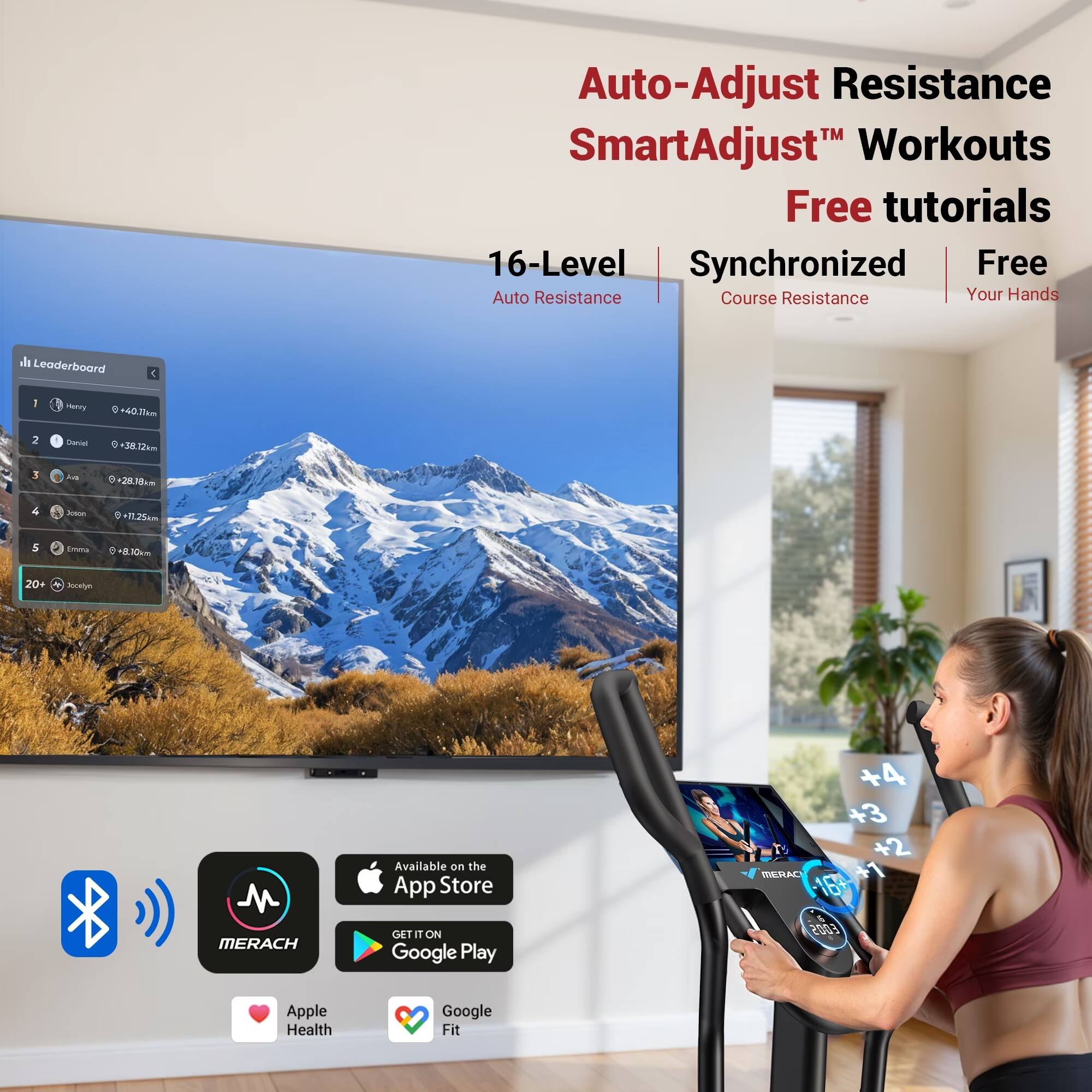 Auto-Adjust Resistance SmartAdjust™ Workouts Free tutorials  
16-Level Synchronized Free Auto Resistance Course Resistance Your Hands

Leaderboard
1. Henry +40 0.71km
2. Daniel +38.12km
3. Anna +28.38km
4. Josion +11.25km
5. Emma -8.10km
20+ Joodye

Available on the App Store GET IT ON Google Play

+4 +3 +2 MERACH -169- +1 E005

Apple Health Google Fit
