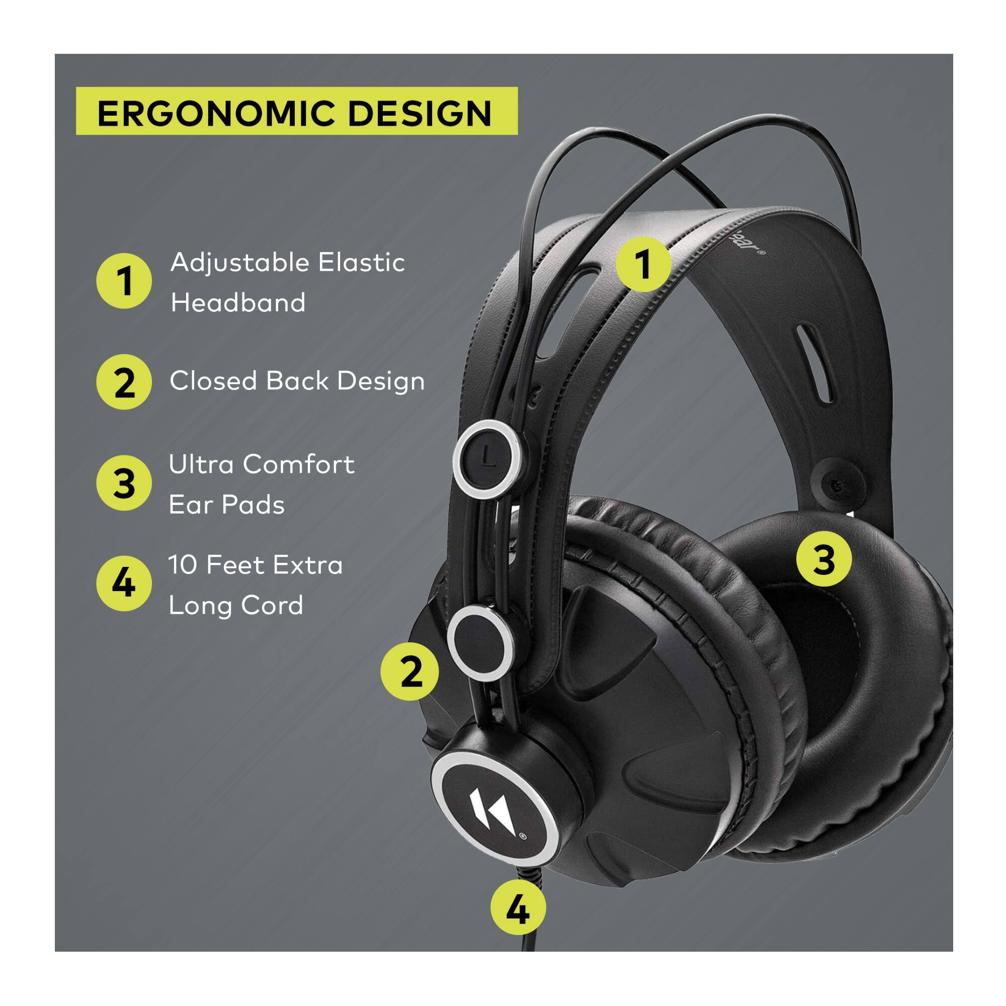 ERGONOMIC DESIGN

1. Adjustable Elastic Headband
2. Closed Back Design
3. Ultra Comfort Ear Pads
4. 10 Feet Extra Long Cord