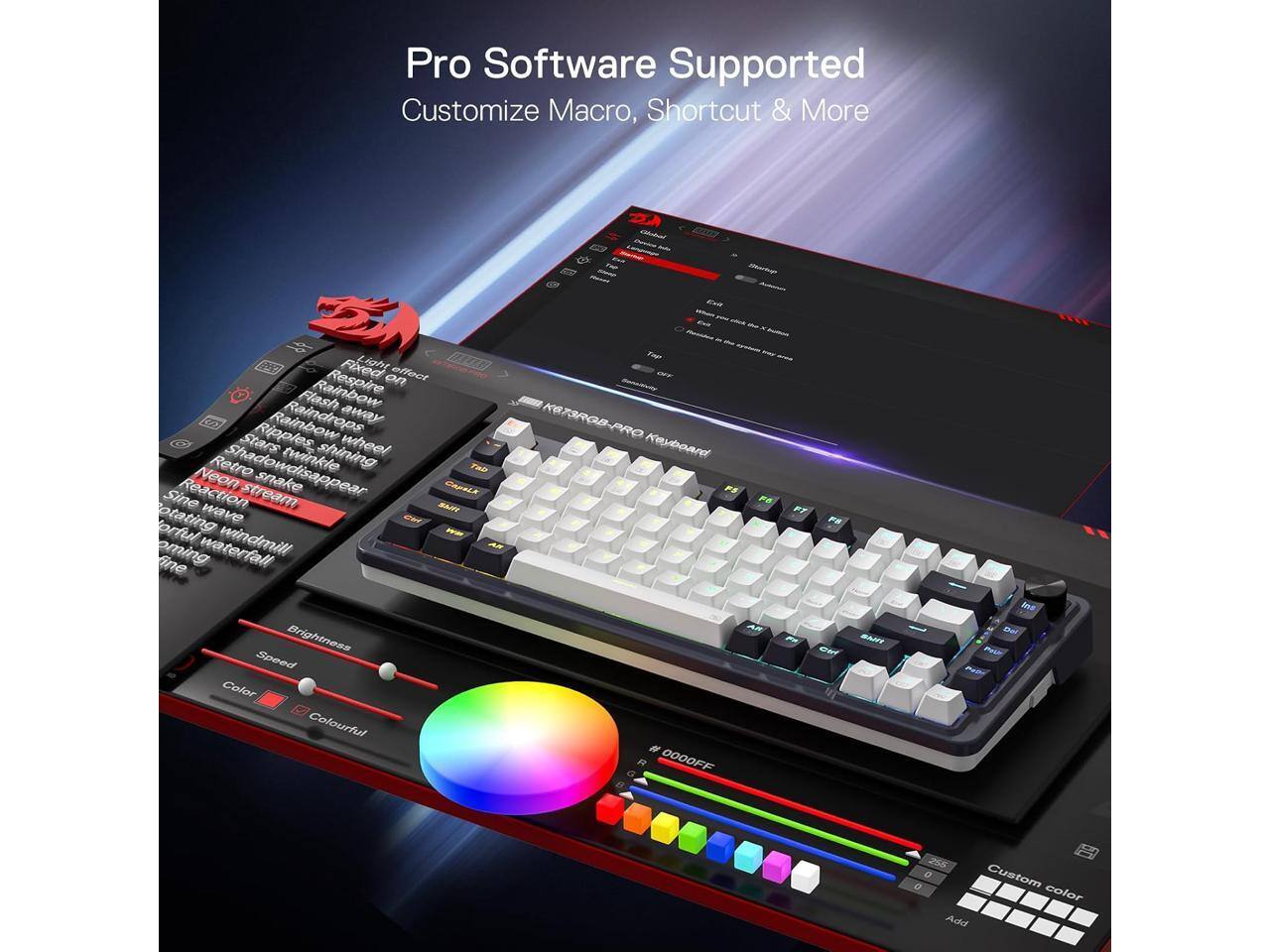 Pro Software Supported Customize Macro, Shortcut & More

Respire Fixed on effect Flash Raindrops away Stars Ripples wheel Retro Shadow disappear twinkle shining Neon snake Sine Reaction stream rotating wave orful coming waterfall

KET3RGB-PRO Keyboard PS

Brightness Speed Color Colourful

0000FF

0

Custom color Add