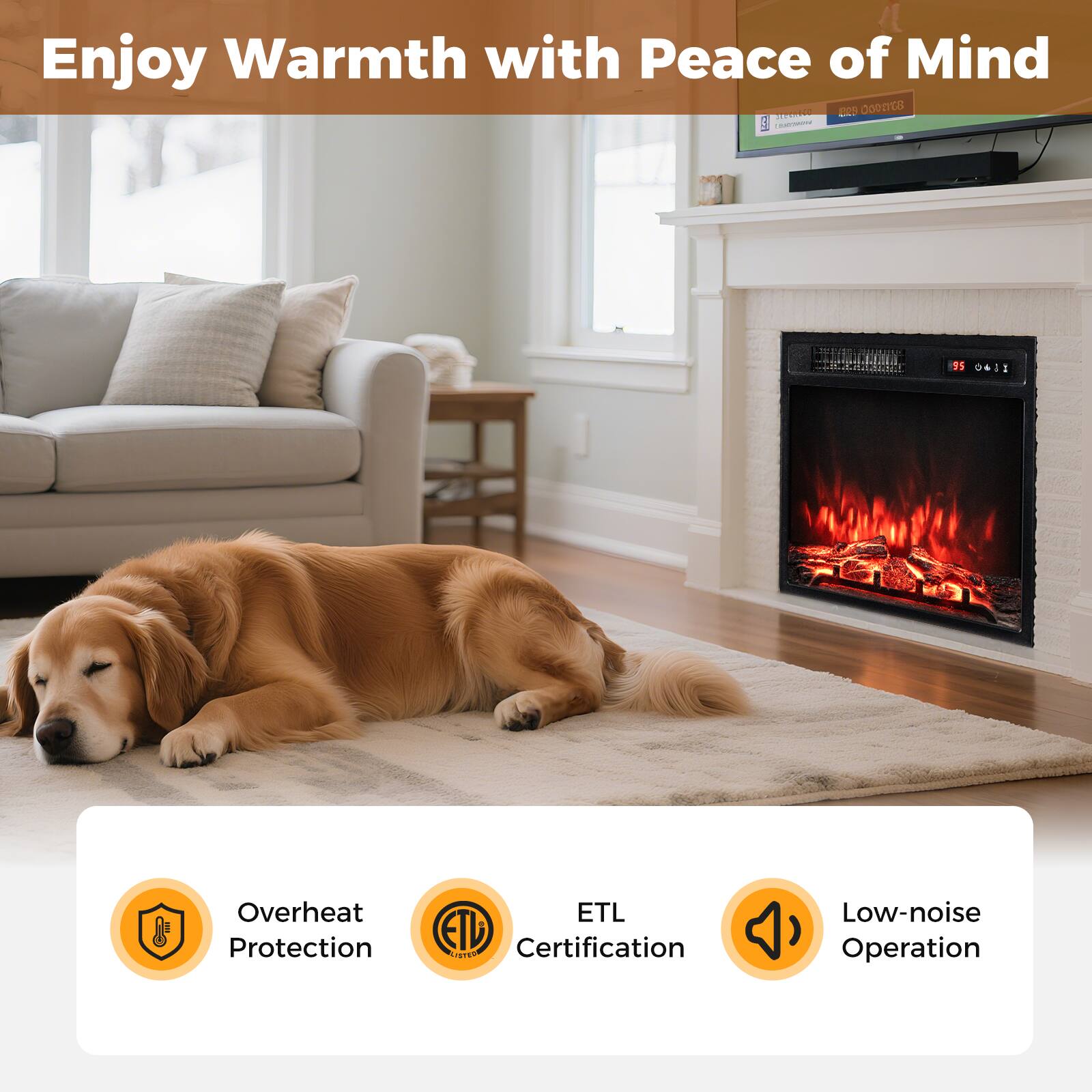 Enjoy Warmth with Peace of Mind

- Overheat Protection
- ETL Certification
- Low-noise Operation