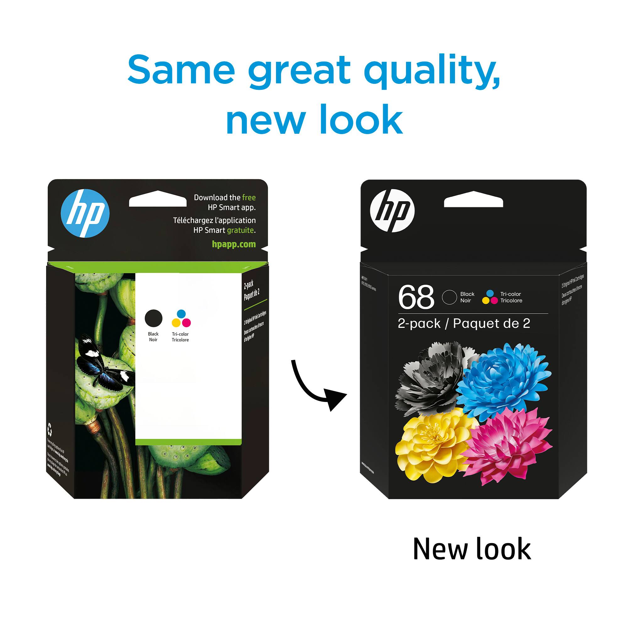 Same great quality, new look

Download the free HP Smart app.
Téléchargez l'application HP Smart gratuite.
hpapp.com

hp
Black Noir
Tri-color Tricolore

68
Block Noir
Tri-color Tricolore

2-pack / Paquet de 2

New look