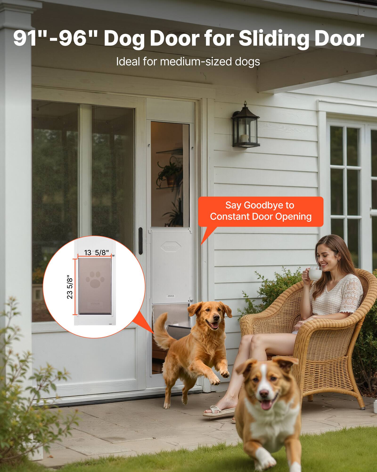 91"-96" Dog Door for Sliding Door  
Ideal for medium-sized dogs  

Say Goodbye to Constant Door Opening  

13 5/8"  
23 5/8"