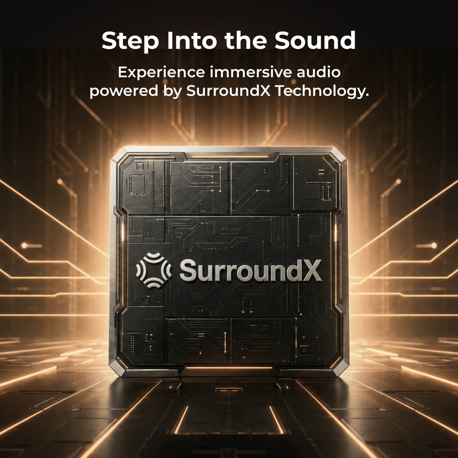 Step Into the Sound  
Experience immersive audio powered by SurroundX Technology.
