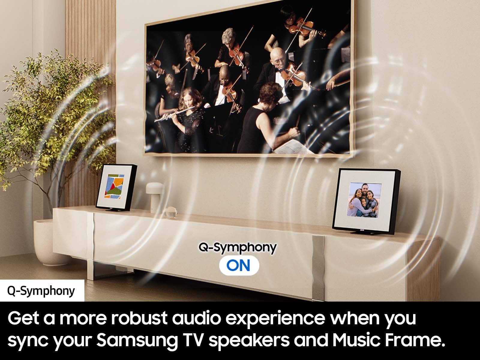 Q-Symphony ON Q-Symphony Get a more robust audio experience when you sync your Samsung TV speakers and Music Frame.