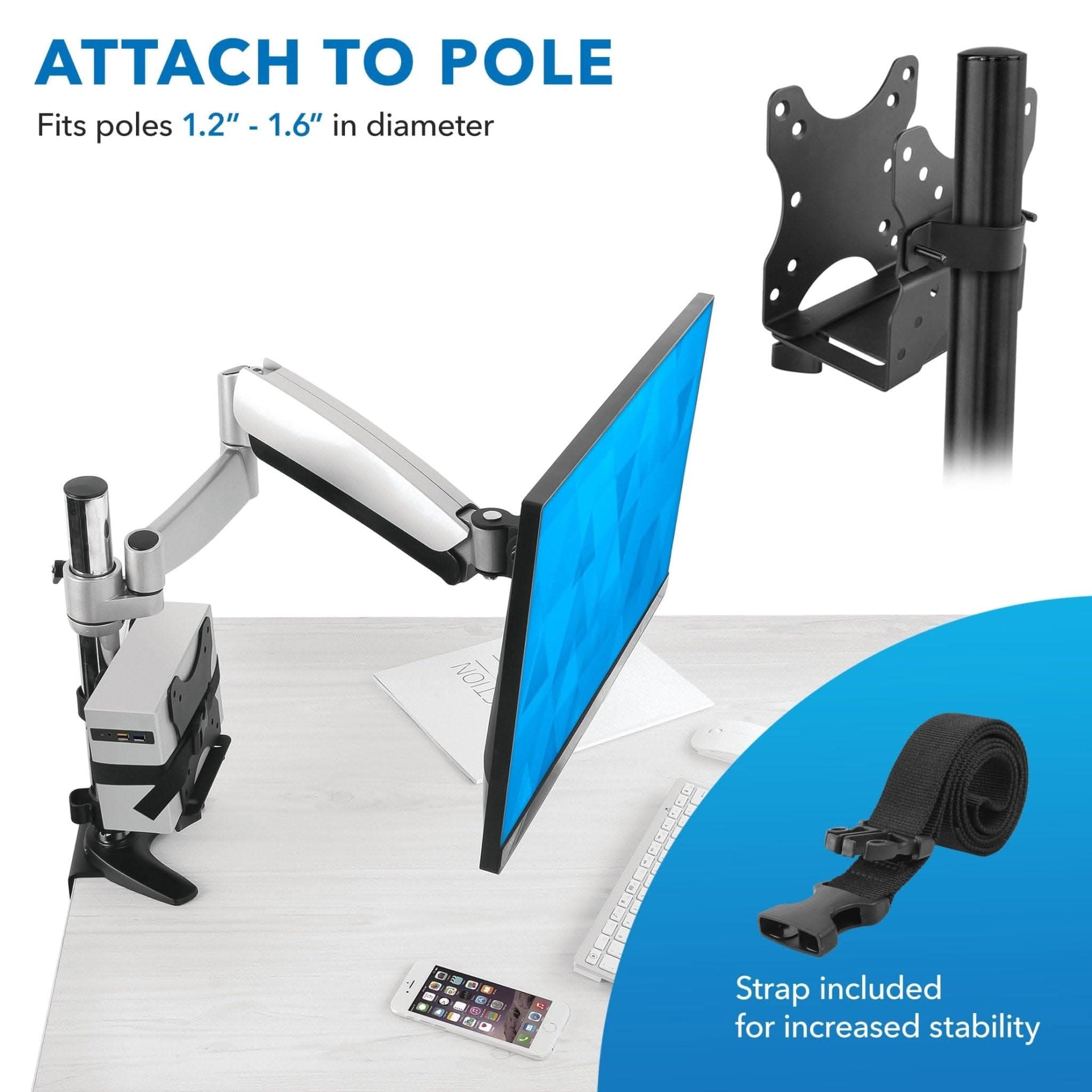 ATTACH TO POLE  
Fits poles 1.2" - 1.6" in diameter  

Strap included for increased stability