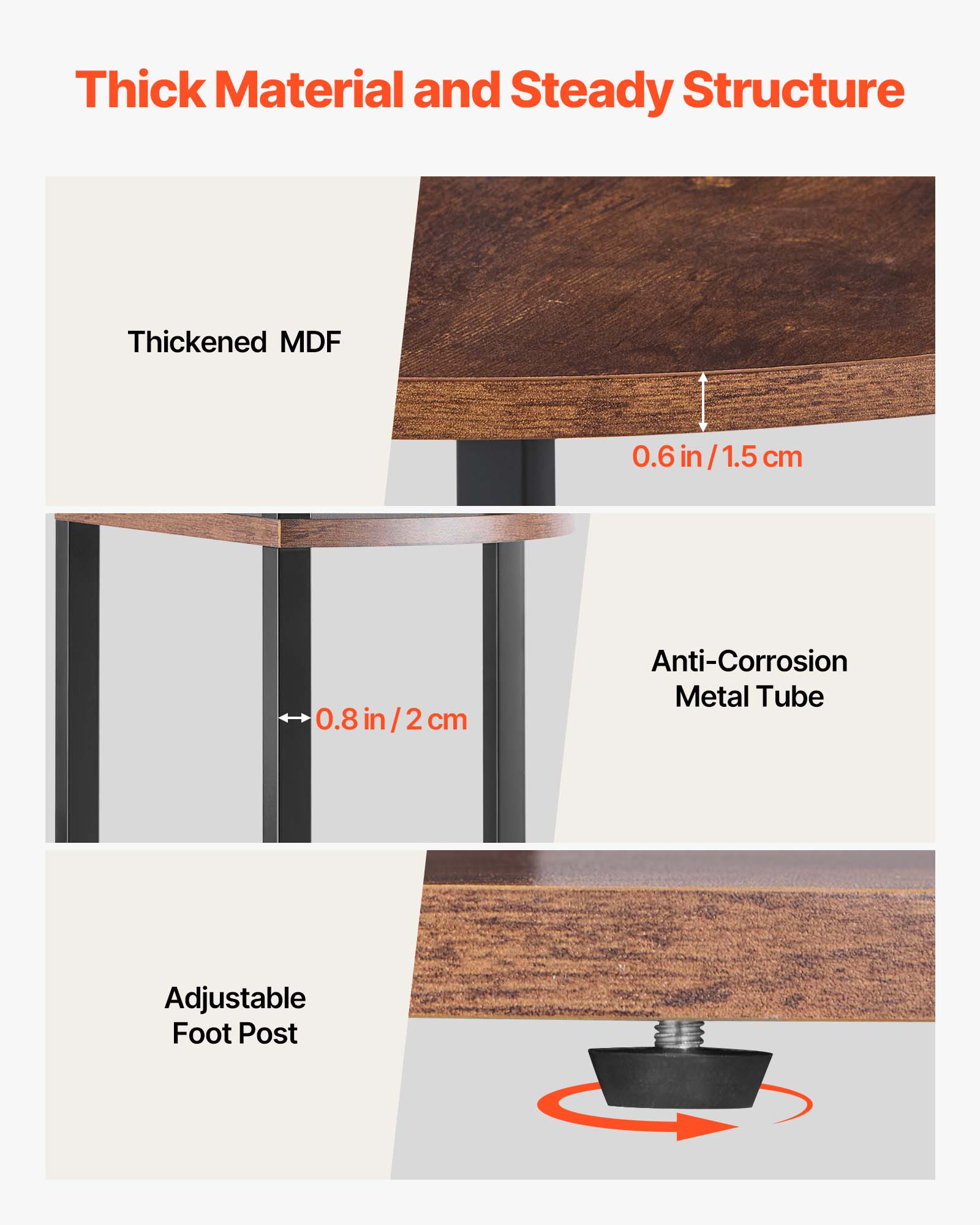 Thick Material and Steady Structure

Thickened MDF: 0.6 in / 1.5 cm

Anti-Corrosion Metal Tube: 0.8 in / 2 cm

Adjustable Foot Post