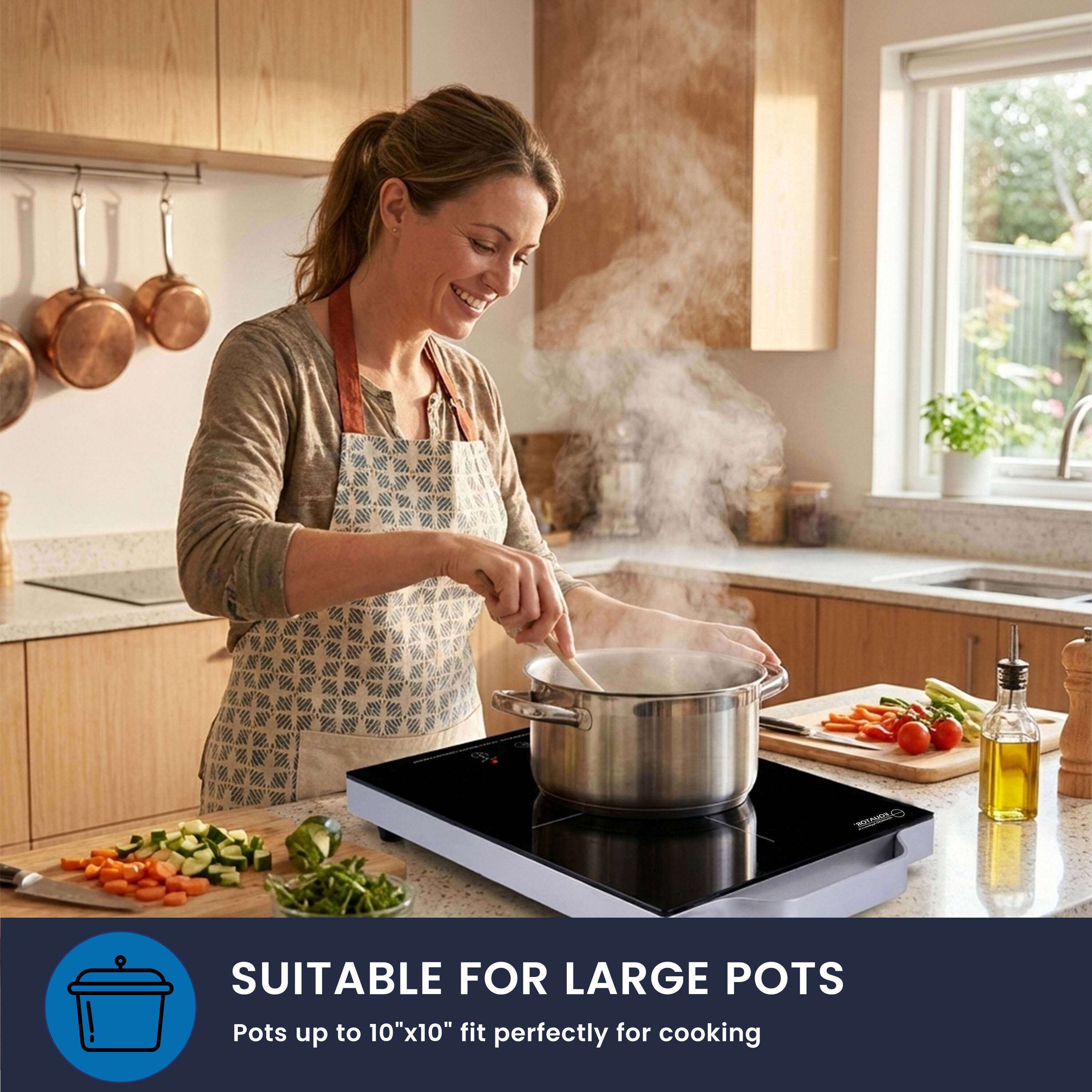 SUITABLE FOR LARGE POTS  
Pots up to 10"x10" fit perfectly for cooking