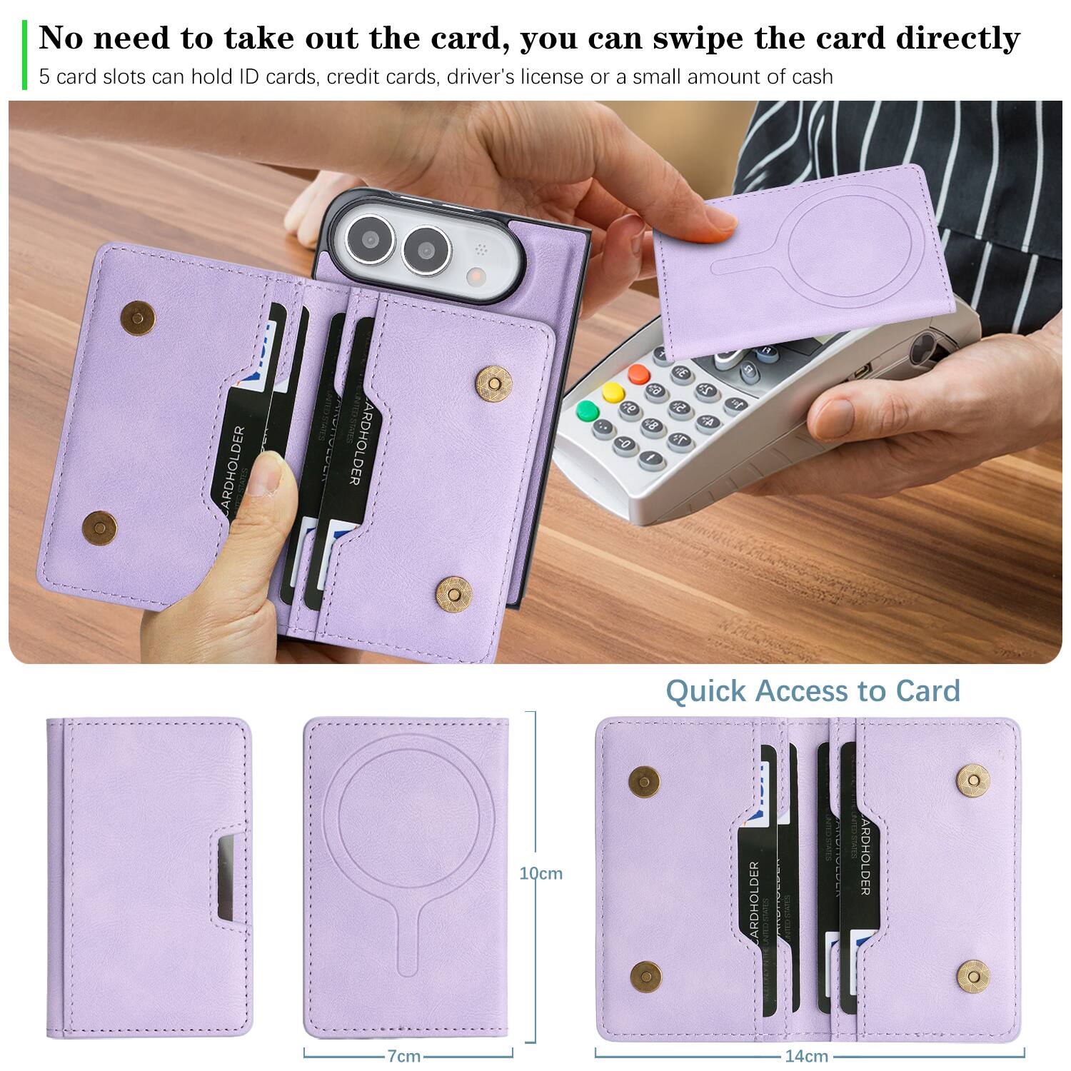 No need to take out the card, you can swipe the card directly  
5 card slots can hold ID cards, credit cards, driver's license or a small amount of cash

ARDHOLDER  
INTERSTATES COMICS ARDHOLDER  
30 62 22 gp 5.3 , 48 4h 0-  1  
100  
FI

Quick Access to Card  
10cm  
ARDHOLDER  
START  
ARDHOLDER  
7cm  
14cm