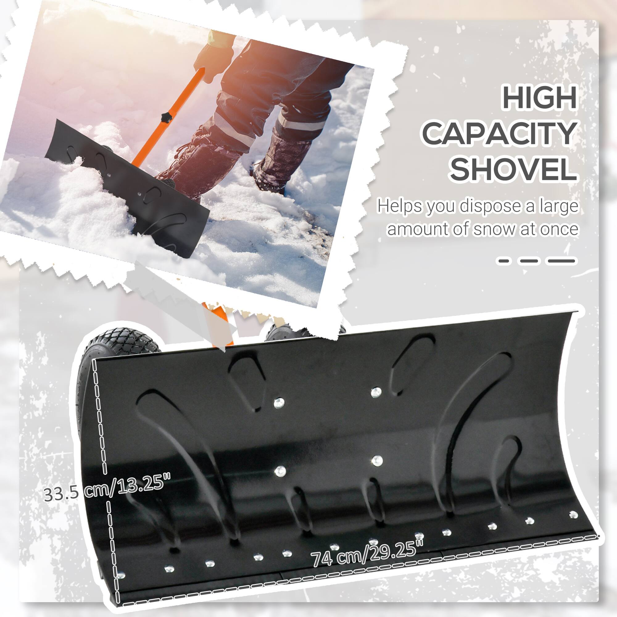 HIGH CAPACITY SHOVEL  
Helps you dispose a large amount of snow at once

33.5 cm/13.25"  
74 cm/29.25"