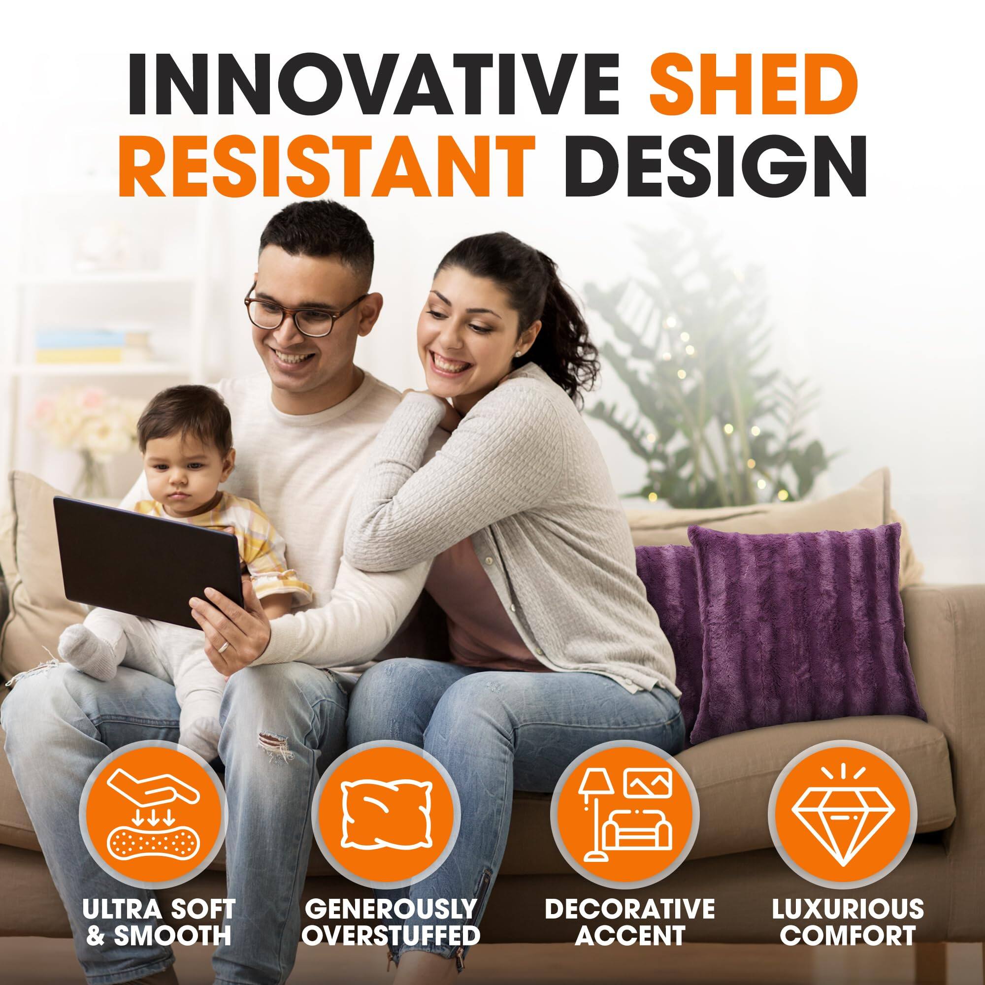 INNOVATIVE SHED RESISTANT DESIGN

ULTRA SOFT & SMOOTH  
GENEROUSLY OVERSTUFFED  
DECORATIVE ACCENT  
LUXURIOUS COMFORT