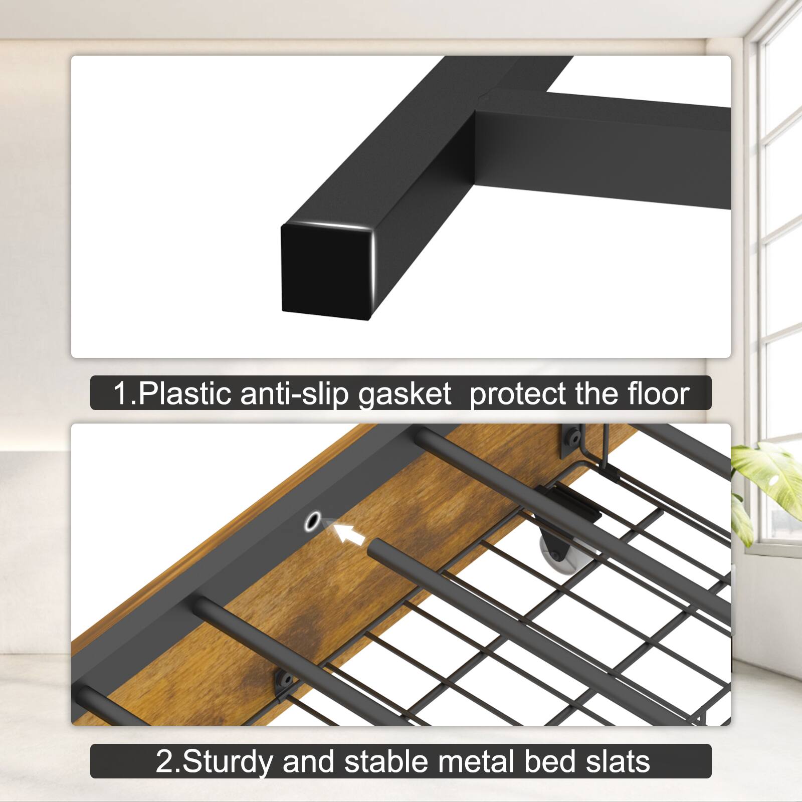 1. Plastic anti-slip gasket protect the floor  
2. Sturdy and stable metal bed slats
