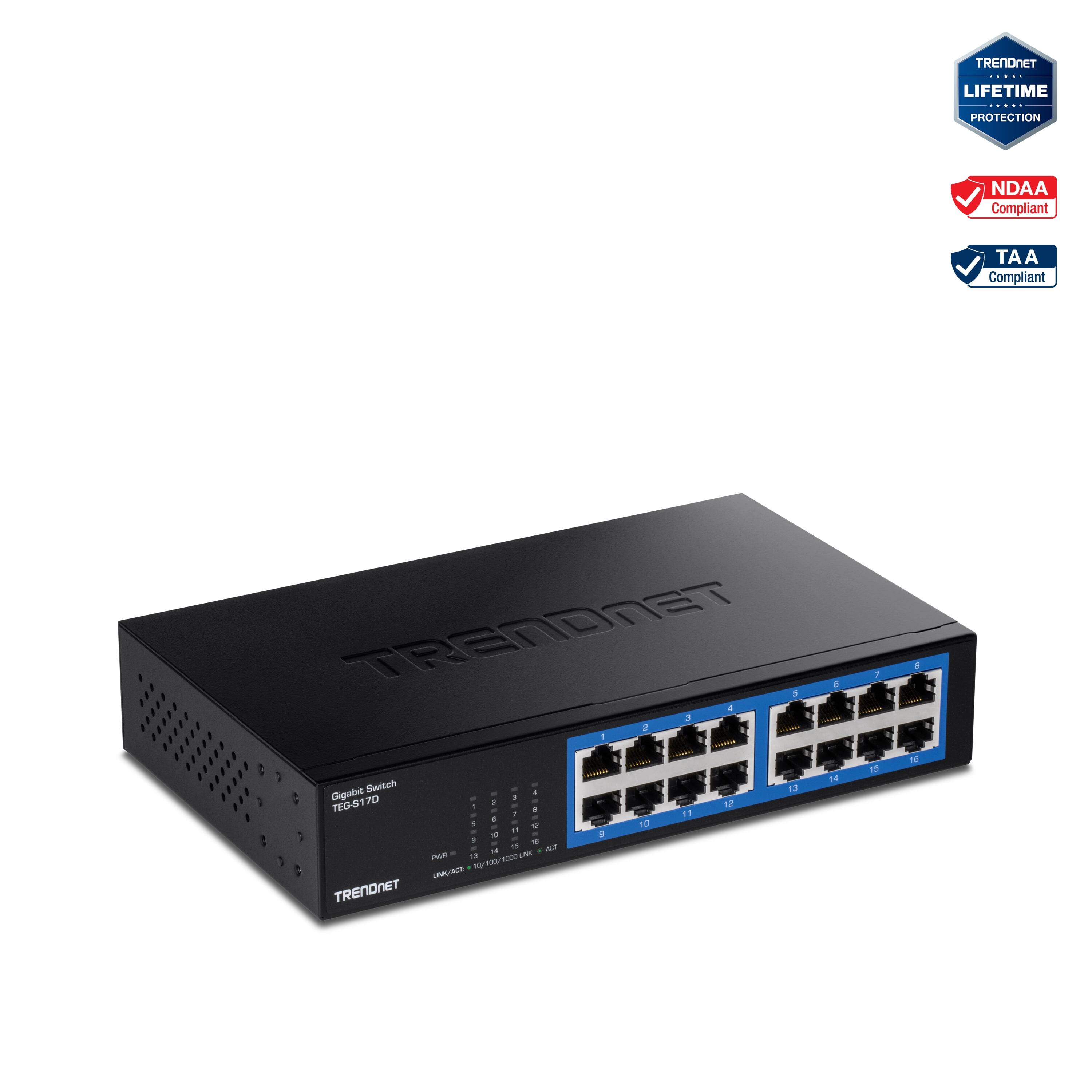 TRENDNET LIFETIME PROTECTION  
NDAA Compliant  
TAA Compliant  

TRENDNET  
Gigabit Switch  
TEG-S170  

1 - 12  
13 - 16  

POWER: 100-240VAC 50/60Hz  
LINE/ACT: 10/100BASE-TX  
LINE/ACT: 10/100BASE-TX  
LINE/ACT: 10/100BASE-TX  
LINE/ACT: 10/100BASE-TX  
LINE/ACT: 10/100BASE-TX  
LINE/ACT: 10/100BASE-TX  
LINE/ACT: 10/100BASE-TX  
LINE/ACT: 10/100BASE-TX  
LINE/ACT: 10/100BASE-TX  
LINE/ACT: 10/100BASE-TX  
LINE/ACT: 10/100BASE-TX  
LINE/ACT: 10/100BASE-TX  
LINE/ACT: 1