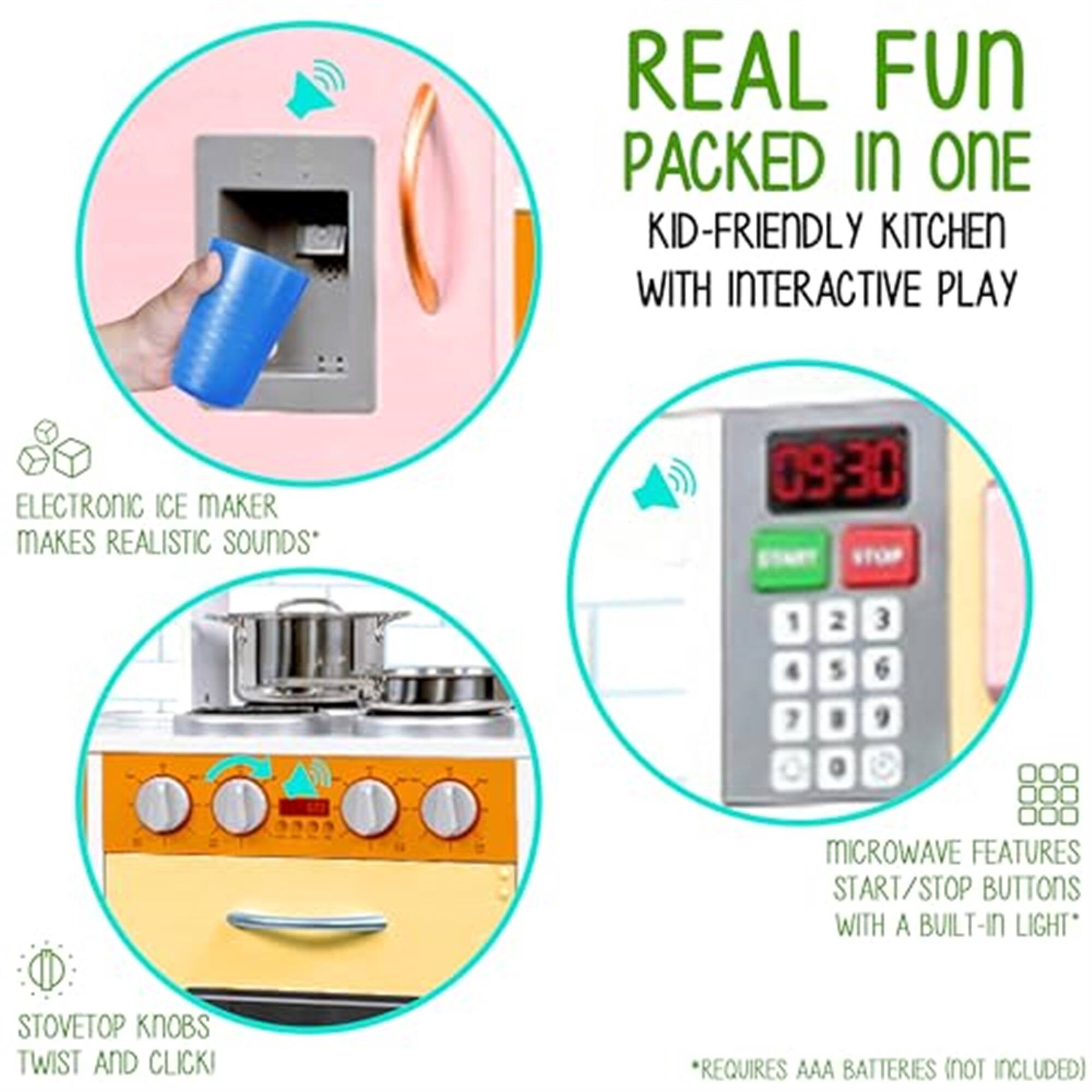 REAL FUN PACKED IN ONE KID-FRIENDLY KITCHEN WITH INTERACTIVE PLAY

ELECTRONIC ICE MAKER MAKES REALISTIC SOUNDS

MICROWAVE FEATURES START/STOP BUTTONS WITH A BUILT-IN LIGHT

STOVETOP KNOBS TWIST AND CLICK

*REQUIRES AAA BATTERIES (NOT INCLUDED)