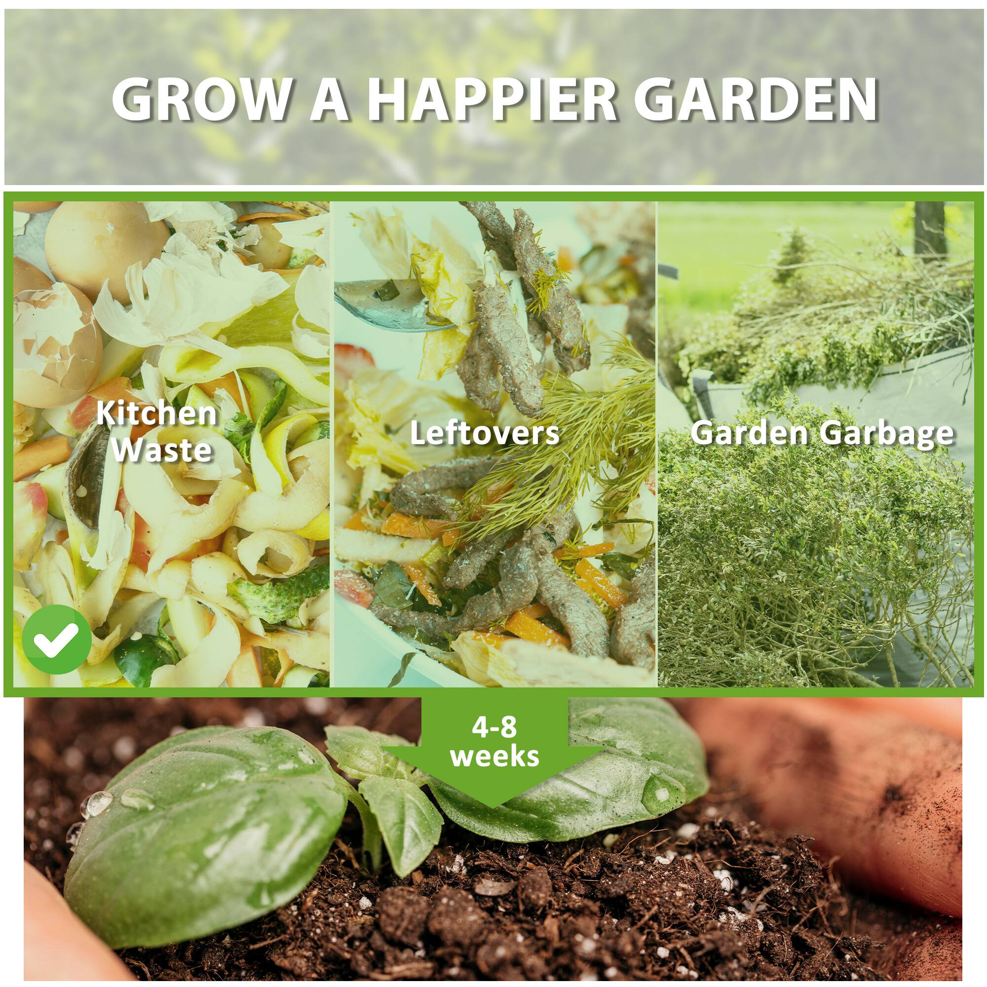 GROW A HAPPIER GARDEN

Kitchen Waste  
Leftovers  
Garden Garbage

4-8 weeks