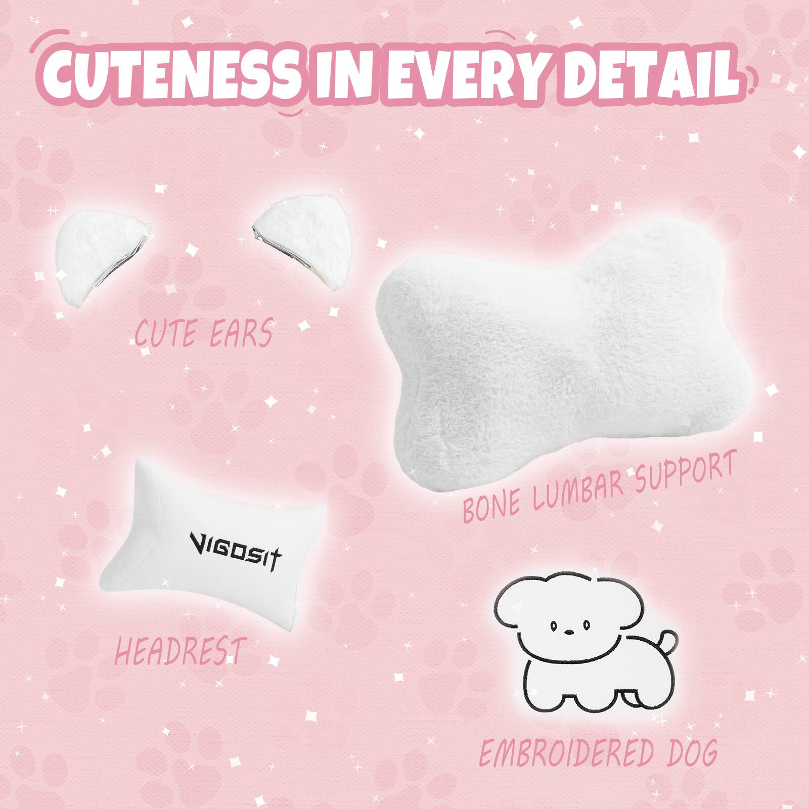 Cuteness in Every Detail

- Cute Ears
- Bone Lumbar Support
- Headrest
- Embroidered Dog