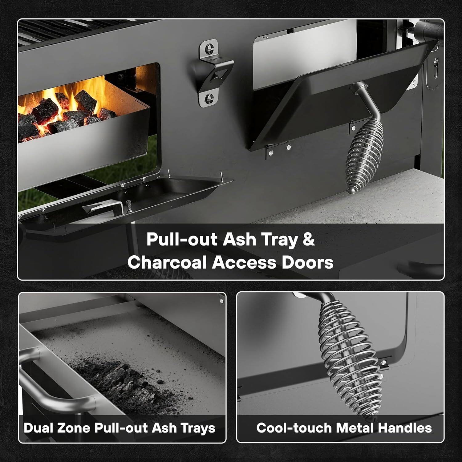 - Pull-out Ash Tray & Charcoal Access Doors
- Dual Zone Pull-out Ash Trays
- Cool-touch Metal Handles