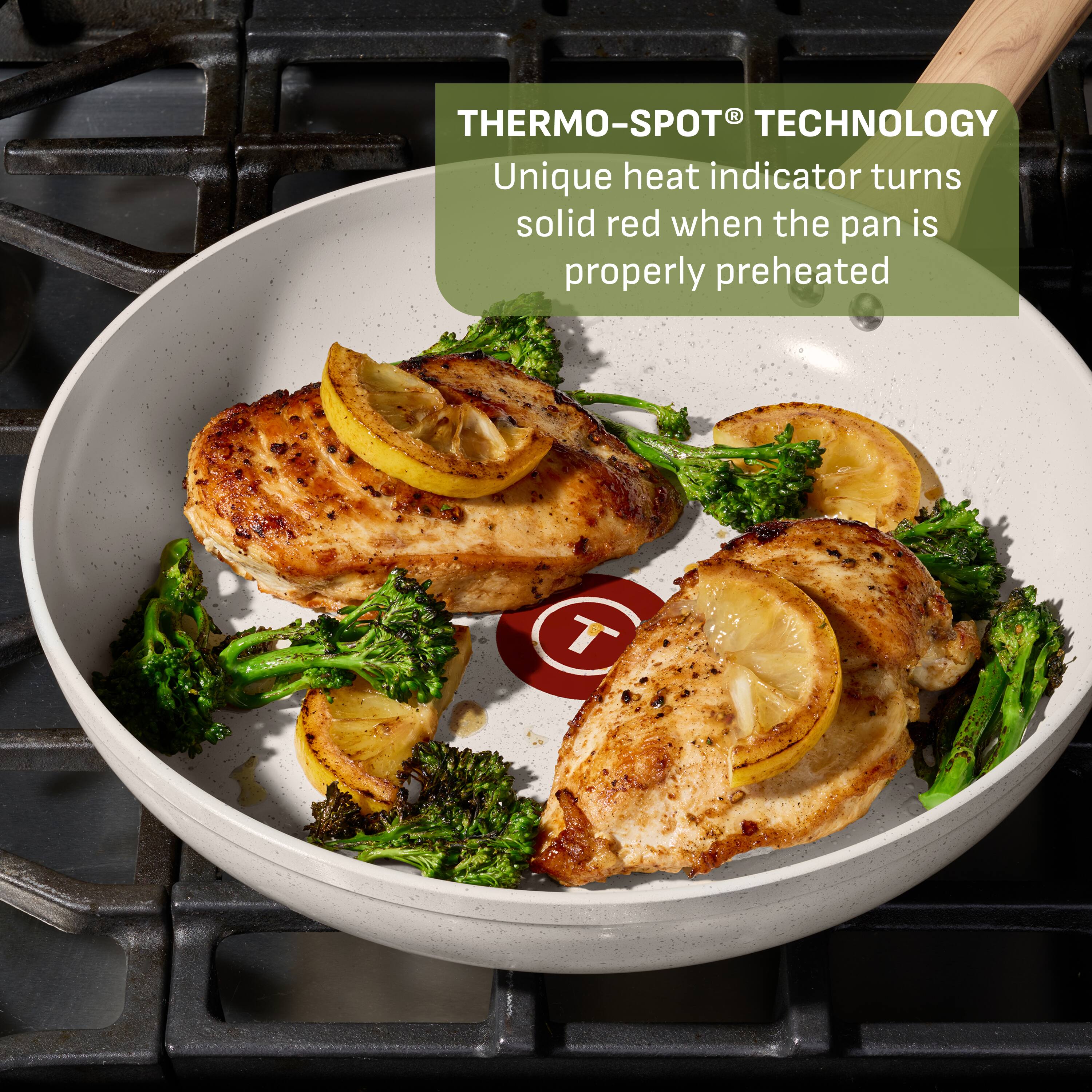 THERMO-SPOT® TECHNOLOGY  
Unique heat indicator turns solid red when the pan is properly preheated