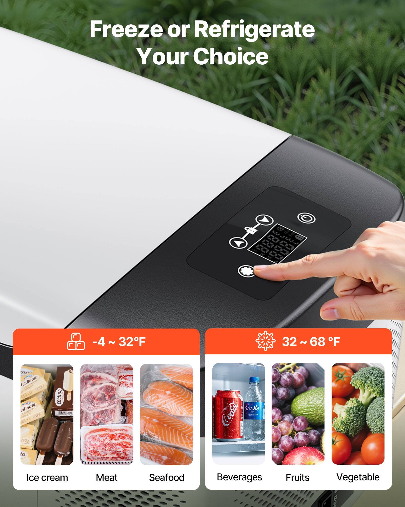 Freeze or Refrigerate Your Choice

-4 ~ 32°F

32 ~ 68°F

Ice cream Meat Seafood Beverages Fruits Vegetable