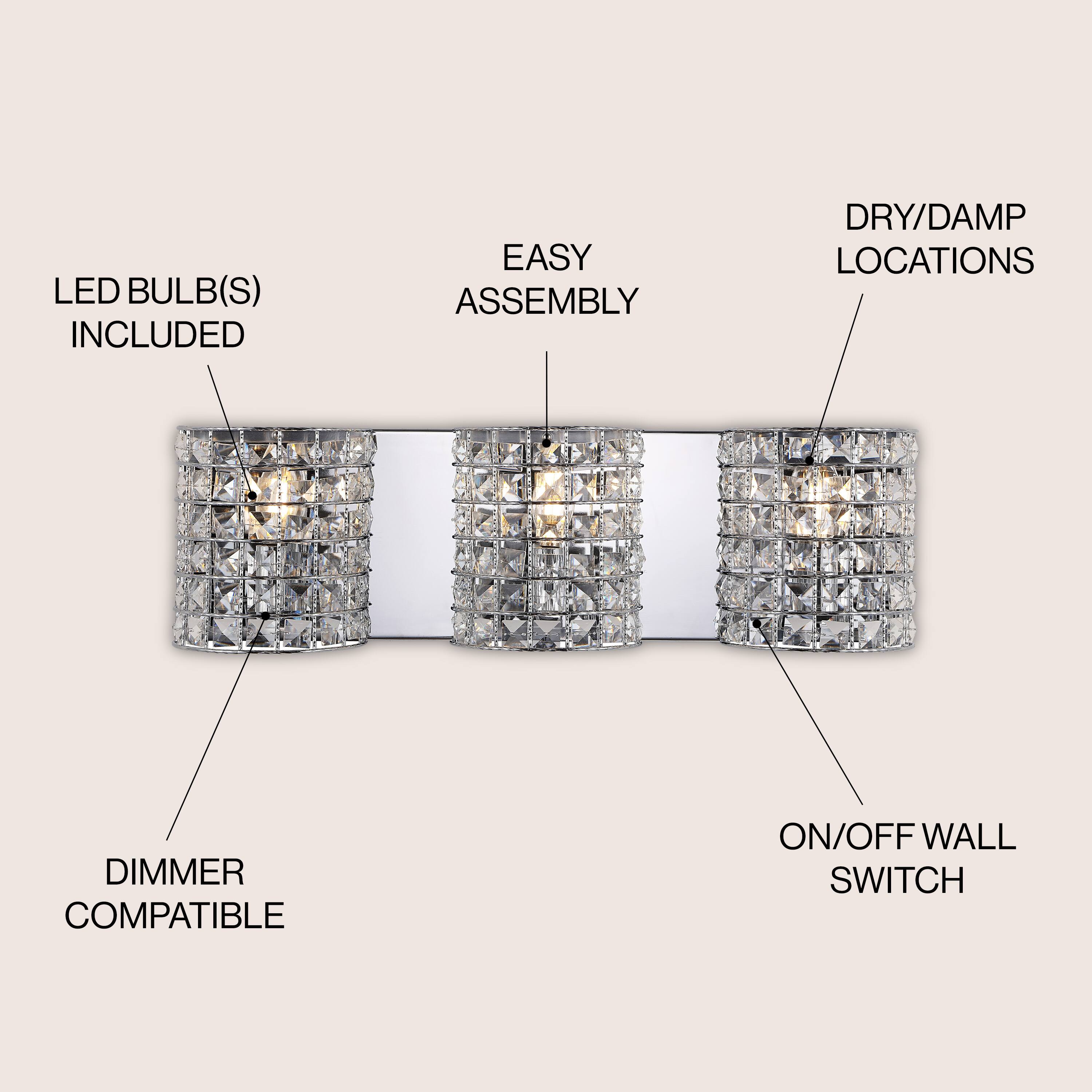 LED BULB(S) INCLUDED  
EASY ASSEMBLY  
DRY/DAMP LOCATIONS  
DIMMER COMPATIBLE  
ON/OFF WALL SWITCH