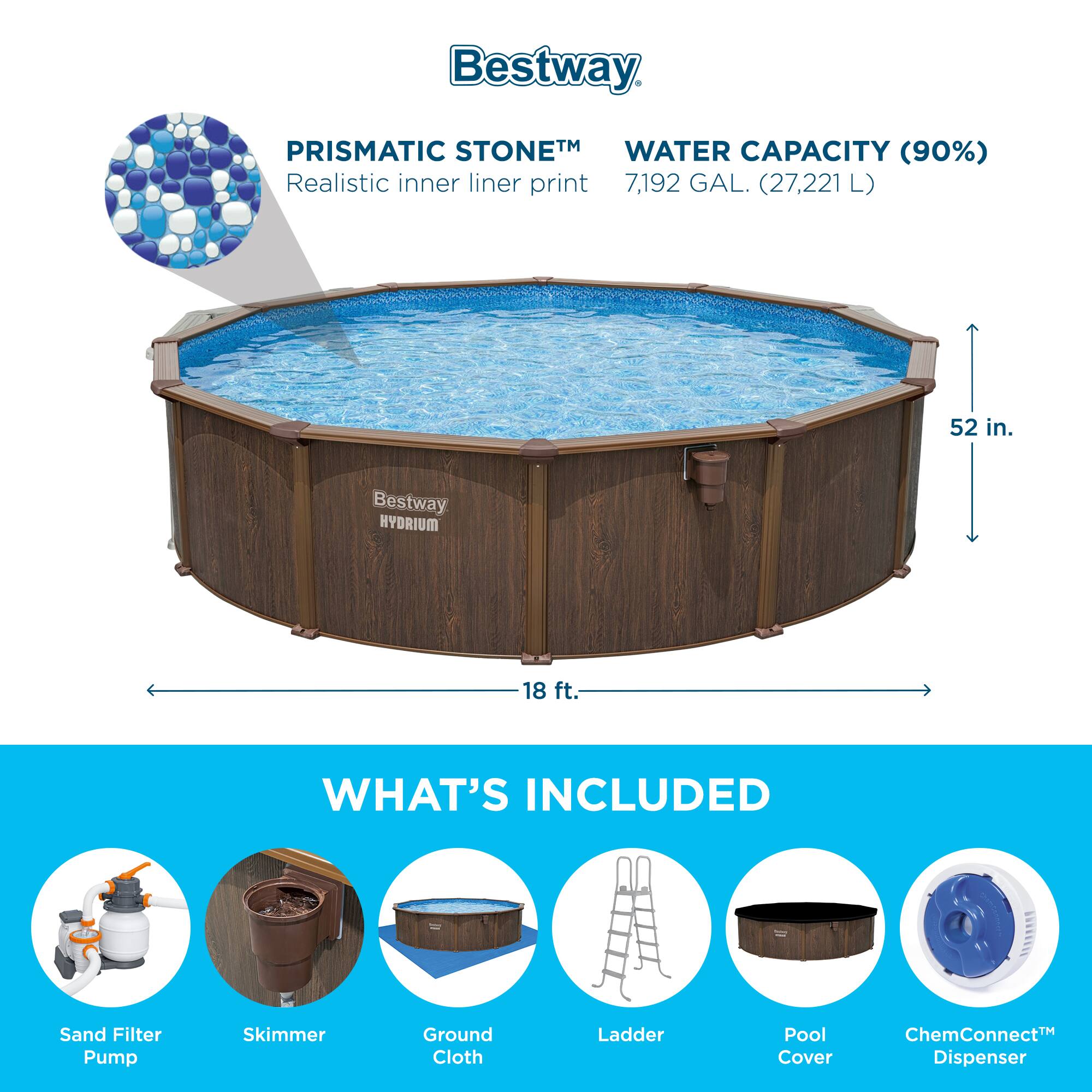 Bestway PRISMATIC STONE™  
Realistic inner liner print  
WATER CAPACITY (90%) 7,192 GAL. (27,221 L)  
52 in.  
18 ft.  

WHAT'S INCLUDED  
Sand Filter Pump  
Skimmer  
Ground Cloth  
Ladder  
Pool Cover  
ChemConnect™ Dispenser
