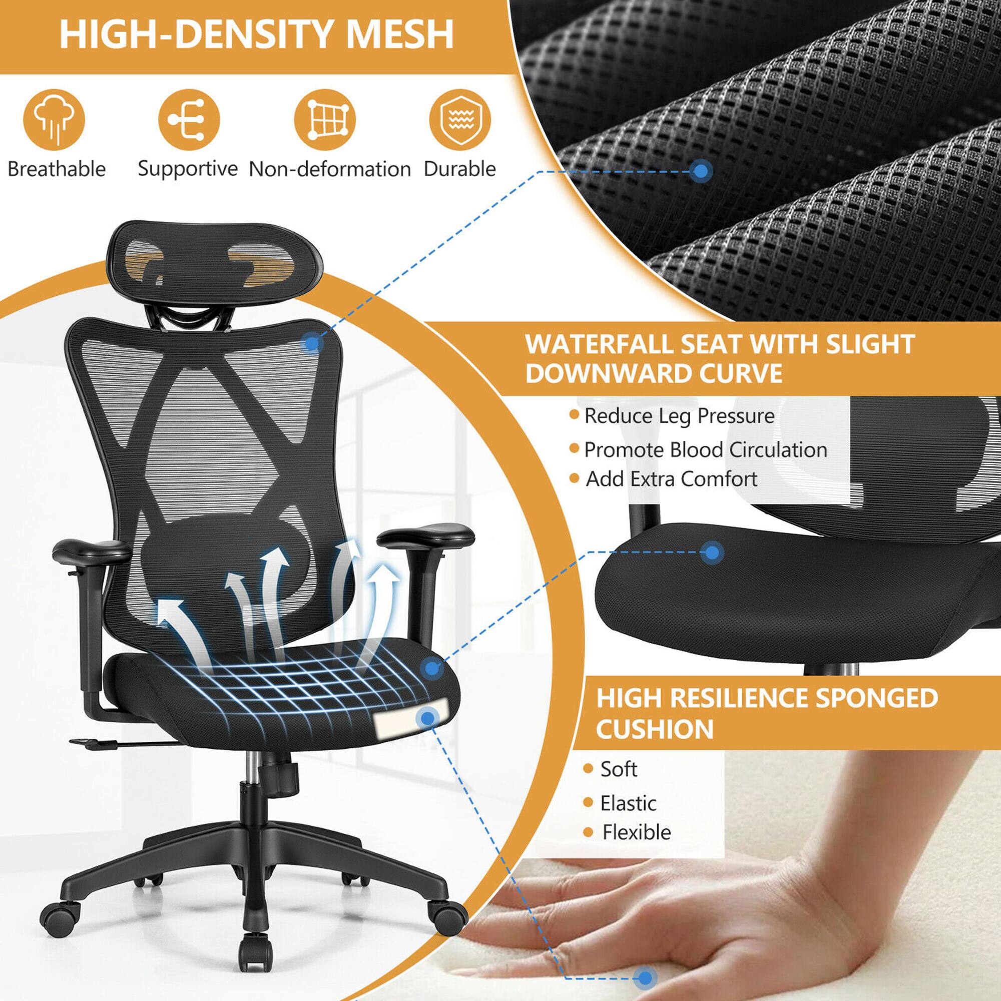 High-density mesh is a breathable, supportive, and non-deformation material that provides durability. The waterfall seat with a slight downward curve reduces leg pressure and promotes blood circulation, while also adding extra comfort. The high-resilience sponged cushion is soft, elastic, and flexible, providing a comfortable seating experience.