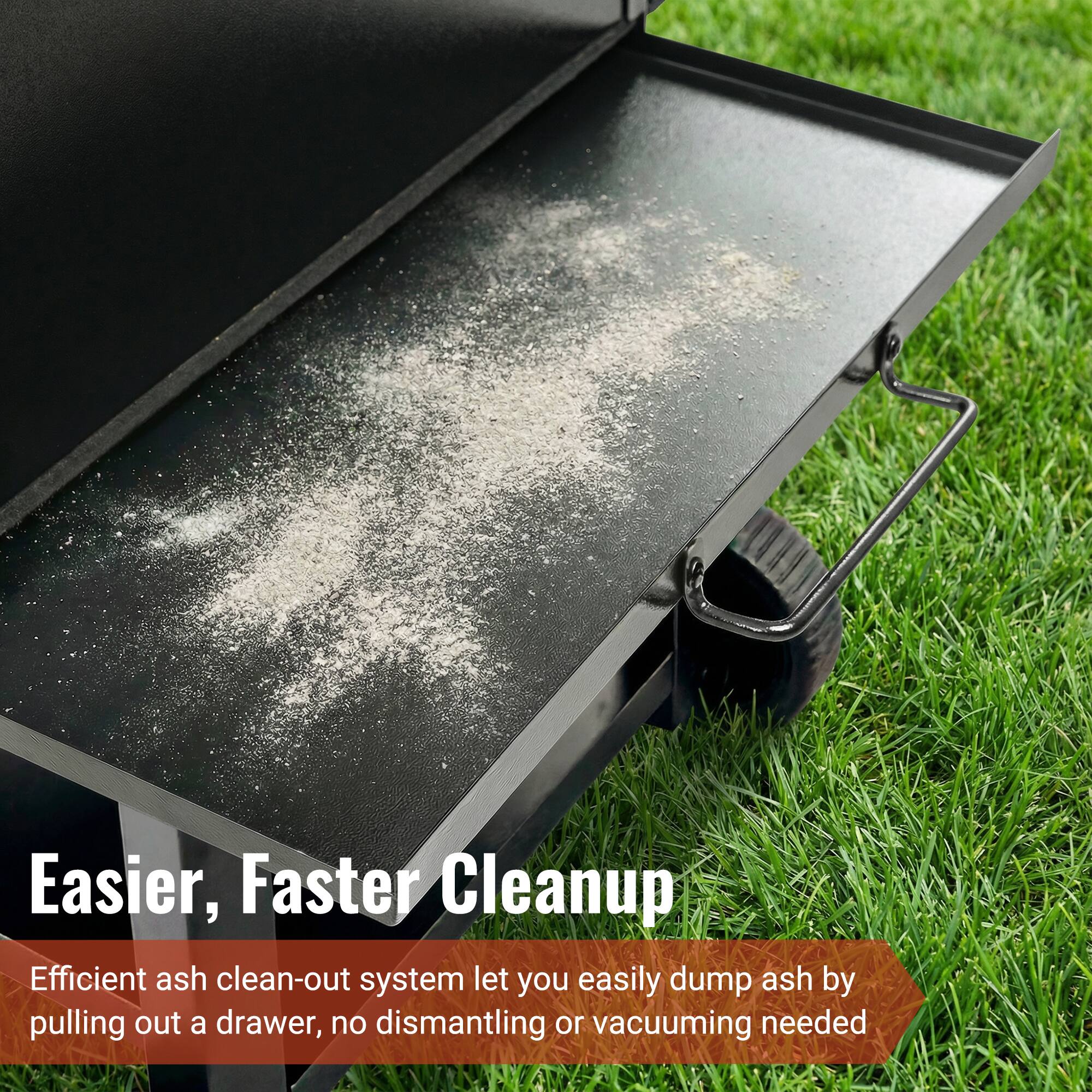 Easier, Faster Cleanup

Efficient ash clean-out system let you easily dump ash by pulling out a drawer, no dismantling or vacuuming needed